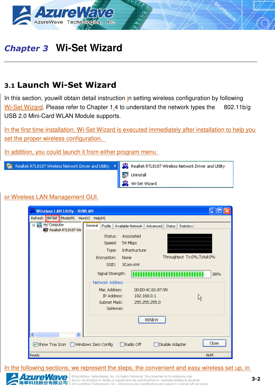  3-2 Chapter 3   Wi-Set Wizard  3.1 Launch Wi-Set Wizard In this section, youwill obtain detail instruction in setting wireless configuration by following Wi-Set Wizard. Please refer to Chapter 1.4 to understand the network types the      802.11b/g USB 2.0 Mini-Card WLAN Module supports. In the first time installation, Wi-Set Wizard is executed immediately after installation to help you set the proper wireless configuration.   In addition, you could launch it from either program menu    or Wireless LAN Management GUI.  In the following sections, we represent the steps, the convenient and easy wireless set up, in 