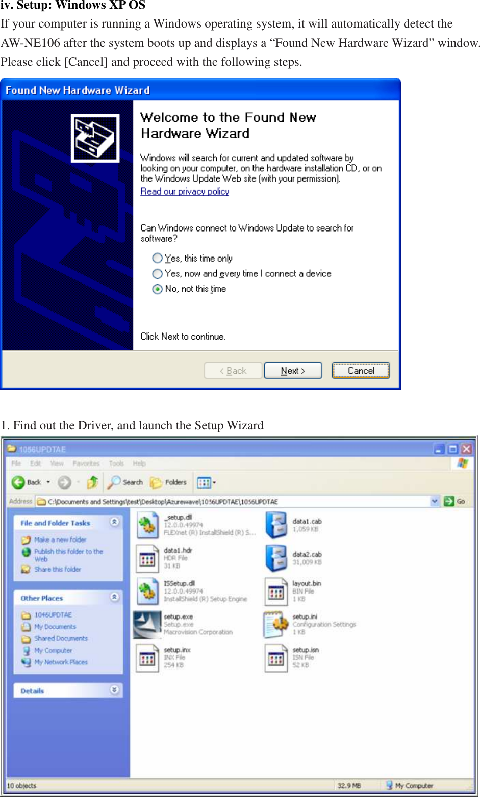 iv. Setup: Windows XP OS If your computer is running a Windows operating system, it will automatically detect the AW-NE106 after the system boots up and displays a “Found New Hardware Wizard” window. Please click [Cancel] and proceed with the following steps.   1. Find out the Driver, and launch the Setup Wizard  