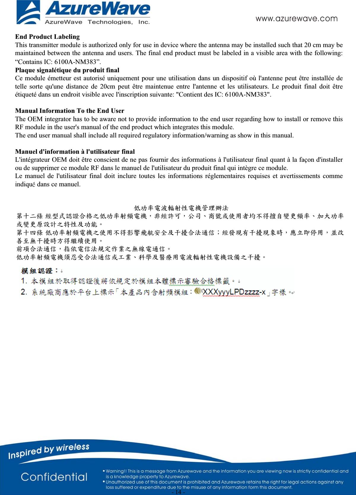                                                  - 14 - End Product Labeling This transmitter module is authorized only for use in device where the antenna may be installed such that 20 cm may bemaintained between the antenna and users. The final end product must be labeled in a visible area with the following:“Contains IC: 6100A-NM383”. Plaque signalétique du produit final Ce module émetteur est autorisé uniquement pour une utilisation dans un dispositif où l&apos;antenne peut être installée detelle sorte qu&apos;une distance de 20cm peut être maintenue entre l&apos;antenne et les utilisateurs. Le produit final doit êtreétiqueté dans un endroit visible avec l&apos;inscription suivante: &quot;Contient des IC: 6100A-NM383&quot;.  Manual Information To the End User The OEM integrator has to be aware not to provide information to the end user regarding how to install or remove thisRF module in the user&apos;s manual of the end product which integrates this module. The end user manual shall include all required regulatory information/warning as show in this manual.  Manuel d&apos;information à l&apos;utilisateur final L&apos;intégrateur OEM doit être conscient de ne pas fournir des informations à l&apos;utilisateur final quant à la façon d&apos;installerou de supprimer ce module RF dans le manuel de l&apos;utilisateur du produit final qui intègre ce module. Le manuel de l&apos;utilisateur final doit inclure toutes les informations réglementaires requises et avertissements commeindiquͼ dans ce manuel. եф౗ႝݢᒟ৔܄ႝᐒᆅ౛ᒤݤ!ಃΜΒచ ࿶ࠠԄᇡ᛾ӝ਱ϐեф౗৔ᓎႝᐒǴߚ࿶೚ёǴϦљǵ୘ဦ܈٬Ҕޣ֡όளᏰԾᡂ׳ᓎ౗ǵуεф౗܈ᡂ׳চ೛ीϐ੝܄ϷфૈǶ!ಃΜѤచ եф౗৔ᓎႝᐒϐ٬Ҕόளቹៜ०ૐӼӄϷυᘋӝݤ೯ߞǹ࿶ว౜Ԗυᘋ౜ຝਔǴᔈҥջଶҔǴ٠ׯ๓ԿคυᘋਔБளᝩុ٬ҔǶ!߻໨ӝݤ೯ߞǴࡰ٩ႝߞݤೕۓբ཰ϐคጕႝ೯ߞǶ!եф౗৔ᓎႝᐒ໪הڙӝݤ೯ߞ܈π཰ǵࣽᏢϷᙴᕍҔႝݢᒟ৔܄ႝᐒ೛ഢϐυᘋǶ!