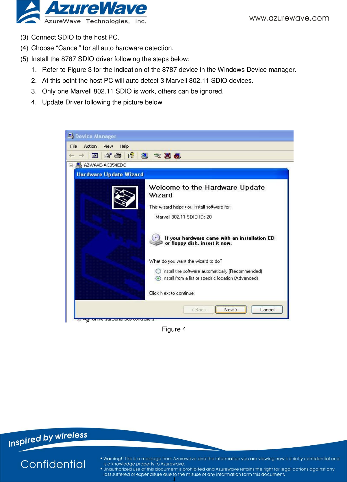                                                   - 4 -   (3) Connect SDIO to the host PC. (4) Choose “Cancel” for all auto hardware detection. (5) Install the 8787 SDIO driver following the steps below: 1.  Refer to Figure 3 for the indication of the 8787 device in the Windows Device manager. 2.  At this point the host PC will auto detect 3 Marvell 802.11 SDIO devices. 3.  Only one Marvell 802.11 SDIO is work, others can be ignored. 4.  Update Driver following the picture below    Figure 4 