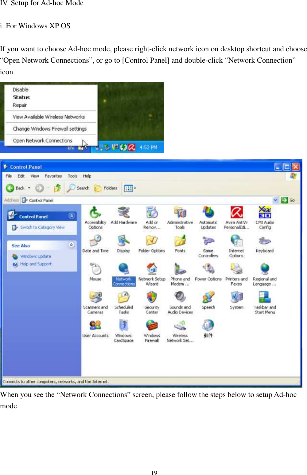   19IV. Setup for Ad-hoc Mode  i. For Windows XP OS  If you want to choose Ad-hoc mode, please right-click network icon on desktop shortcut and choose “Open Network Connections”, or go to [Control Panel] and double-click “Network Connection” icon.     When you see the “Network Connections” screen, please follow the steps below to setup Ad-hoc mode.      