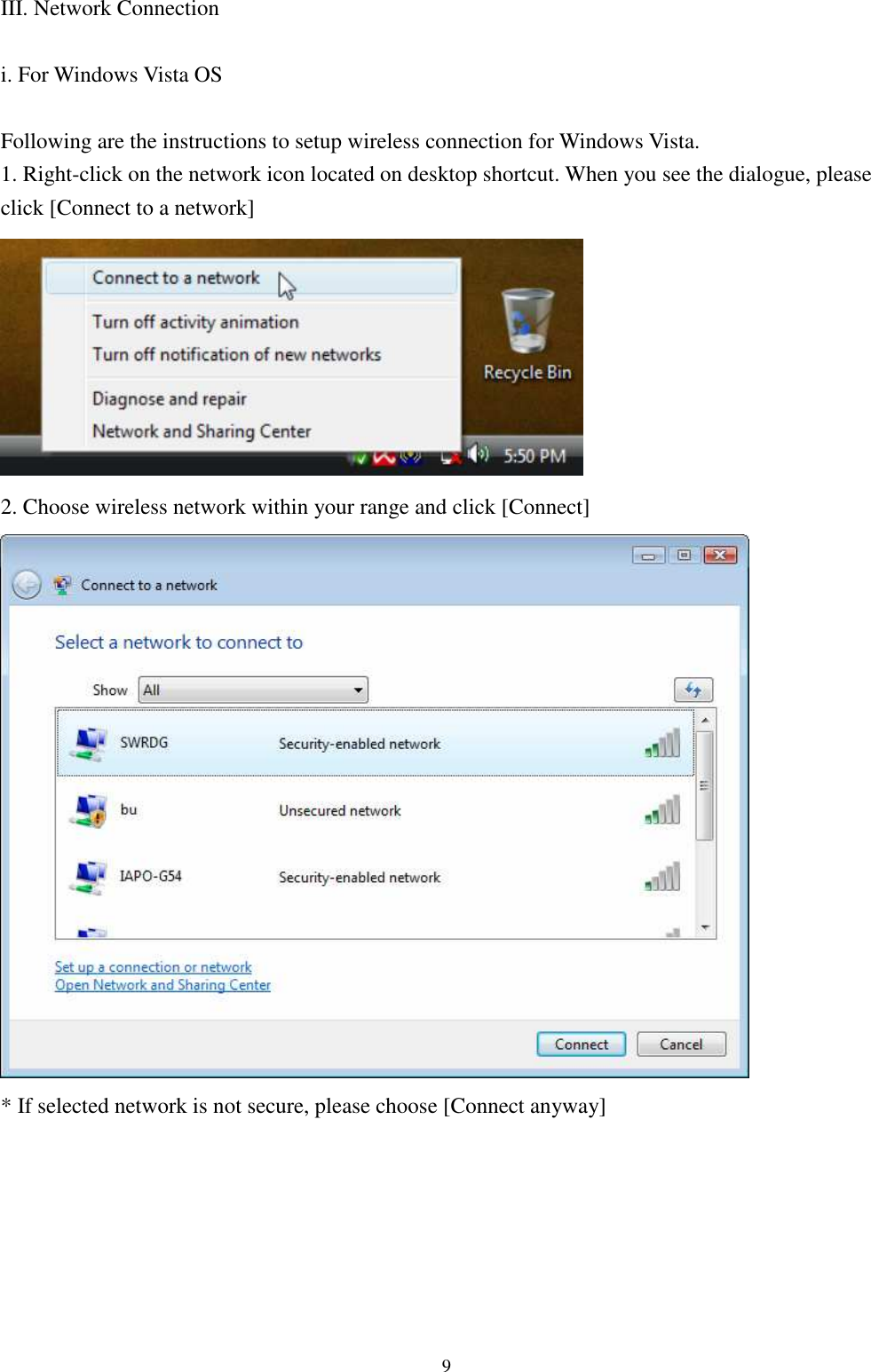   9 III. Network Connection  i. For Windows Vista OS  Following are the instructions to setup wireless connection for Windows Vista. 1. Right-click on the network icon located on desktop shortcut. When you see the dialogue, please click [Connect to a network]  2. Choose wireless network within your range and click [Connect]  * If selected network is not secure, please choose [Connect anyway]        
