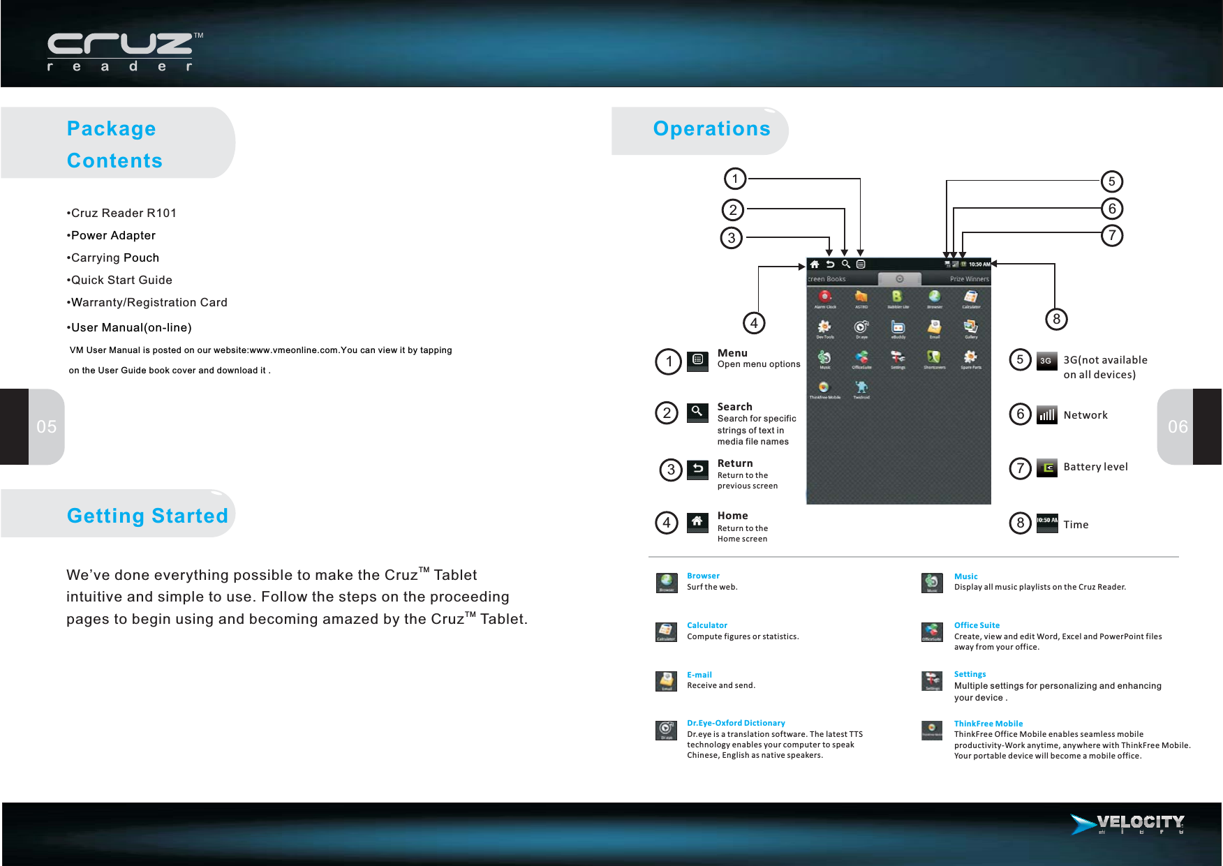 •••Carrying•Quick Start Guide• arranty/Registration Card•Cruz Reader R101Power AdapterPouchWUser Manual on-line)(VM User Manual is posted on our website:www.vmeonline.com.You can view it by tappingon the User Guide book cover and download it .We ve done everything possible to make the Cruz Tabletintuitive and simple to use. Follow the steps on the proceedingpages to begin using and becoming amazed by the Cruz Tablet’.TMTMGetting StartedOperations05 06PackageContentsReturn to theHome screenHomeReturn to theprevious screenReturnSearchSearch for specificstrings of text inmedia file names213412343G(not availableon all devices)NetworkBattery levelTime567856783GMenuOpen menu optionsBrowserSurf the web.CalculatorCompute figures or statistics.Dr.Eye-Oxford DictionaryDr.eyeisatranslationsoftware.ThelatestTTStechnology enables your computer to speakChinese, English as native speakers.E-mailReceive and send.Office SuiteCreate, view and edit Word, Excel and PowerPoint filesaway from your office.SettingsMultiple settings for personalizing and enhancingyour device .ThinkFree MobileThinkFree Office Mobile enables seamless mobileproductivity-Work anytime, anywhere with ThinkFree Mobile.Your portable device will become a mobile office.MusicDisplay all music playlists on the Cruz Reader.