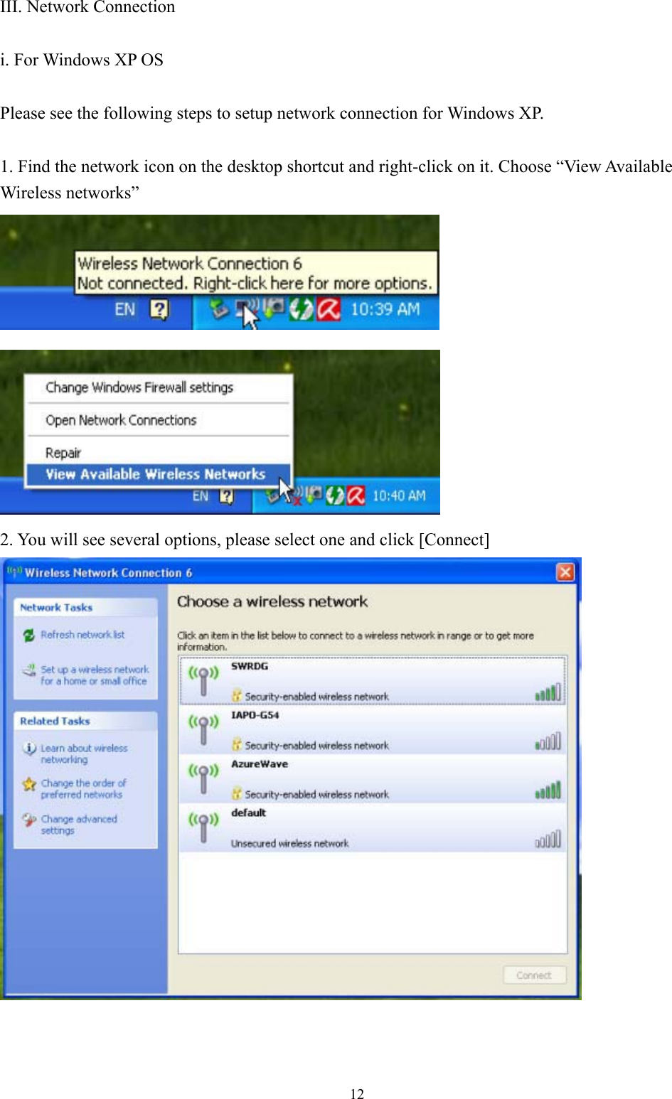 12III. Network Connection i. For Windows XP OS Please see the following steps to setup network connection for Windows XP. 1. Find the network icon on the desktop shortcut and right-click on it. Choose “View Available Wireless networks” 2. You will see several options, please select one and click [Connect] 
