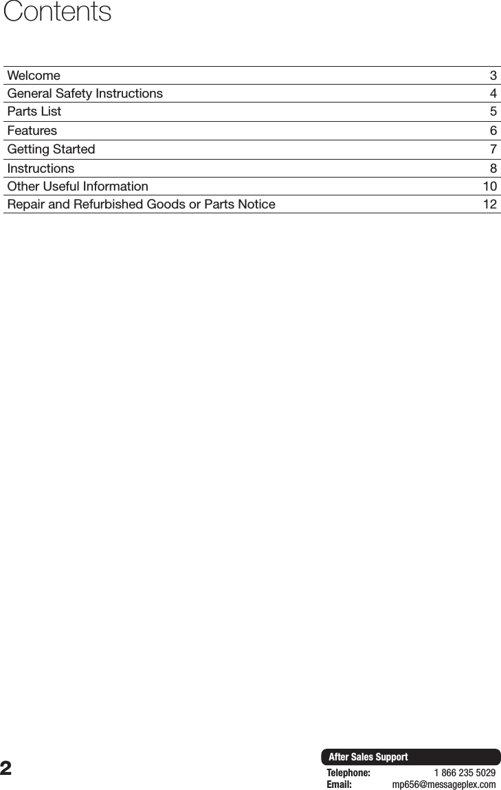 2After Sales SupportTelephone:                        1 866 235 5029Email:       mp656@messageplex.comWelcome 3General Safety Instructions 4Parts List 5Features 6Getting Started 7Instructions 8Other Useful Information 10Repair and Refurbished Goods or Parts Notice 12Contents