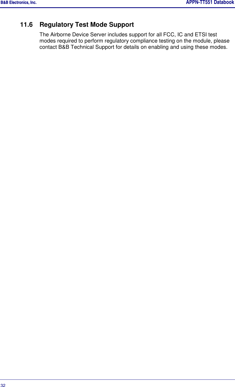 B&amp;B Electronics, Inc.     APPN-TT551 Databook  32       11.6  Regulatory Test Mode Support The Airborne Device Server includes support for all FCC, IC and ETSI test modes required to perform regulatory compliance testing on the module, please contact B&amp;B Technical Support for details on enabling and using these modes. 