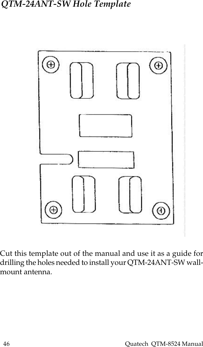 46    Quatech  QTM-8524 ManualCut this template out of the manual and use it as a guide fordrilling the holes needed to install your QTM-24ANT-SW wall-mount antenna.QTM-24ANT-SW Hole Template