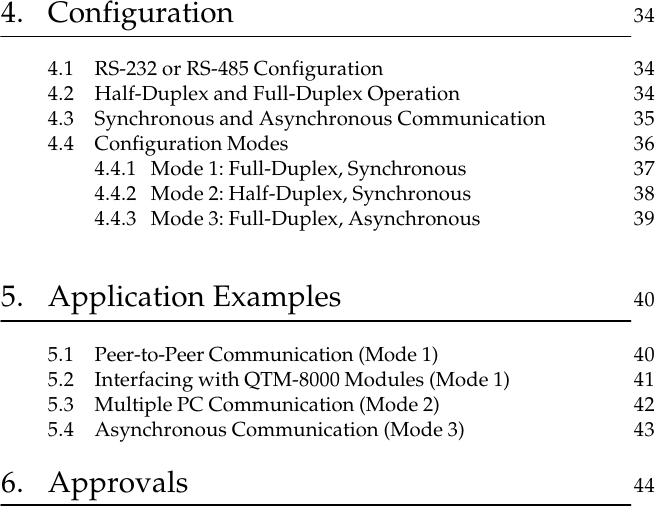 4. Configuration 344.1 RS-232 or RS-485 Configuration 344.2 Half-Duplex and Full-Duplex Operation 344.3 Synchronous and Asynchronous Communication 354.4 Configuration Modes 364.4.1 Mode 1: Full-Duplex, Synchronous 374.4.2 Mode 2: Half-Duplex, Synchronous 384.4.3 Mode 3: Full-Duplex, Asynchronous 395. Application Examples 405.1 Peer-to-Peer Communication (Mode 1) 405.2 Interfacing with QTM-8000 Modules (Mode 1) 415.3 Multiple PC Communication (Mode 2) 425.4 Asynchronous Communication (Mode 3) 436. Approvals 44