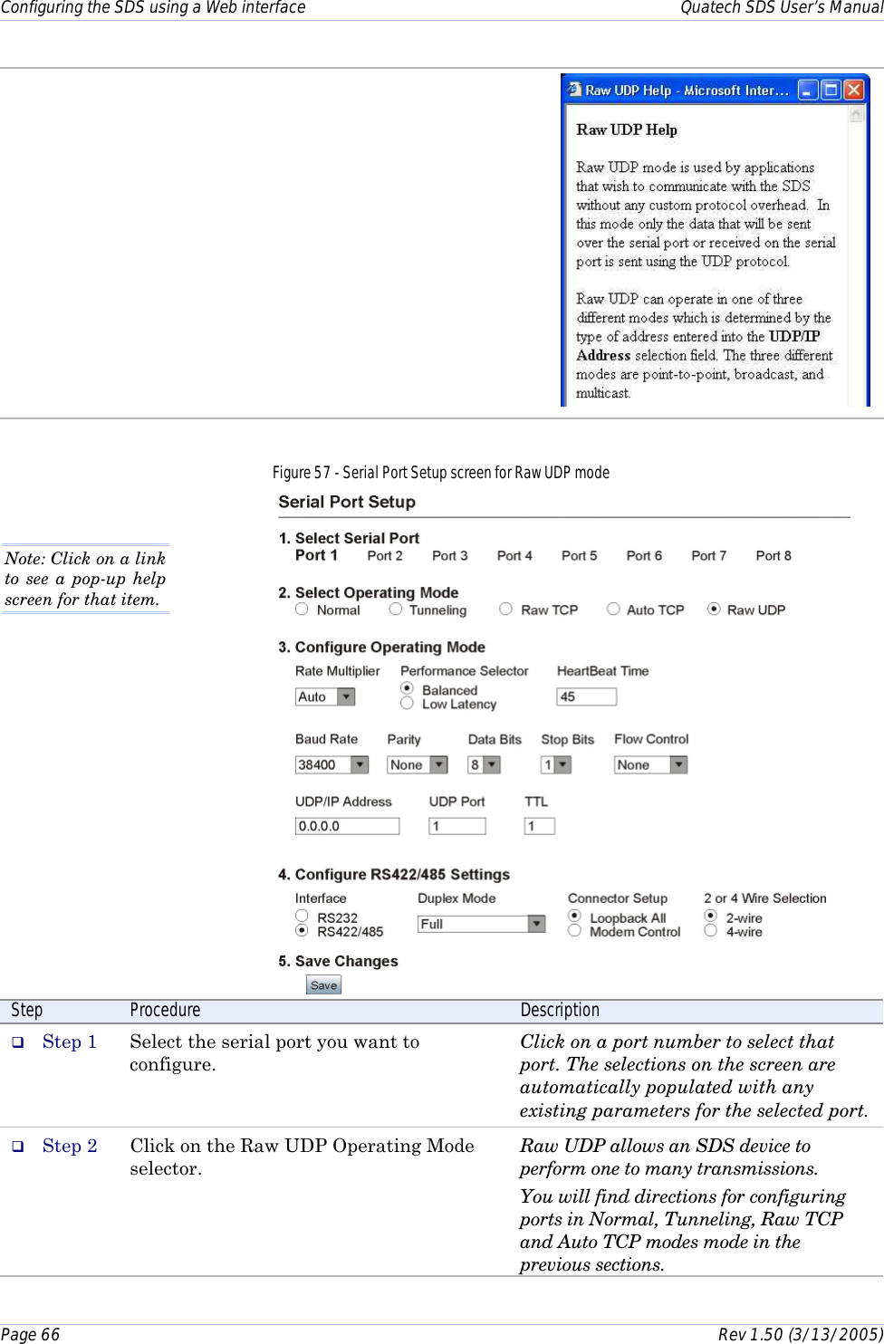 Configuring the SDS using a Web interface    Quatech SDS User’s Manual Page 66      Rev 1.50 (3/13/2005)   Figure 57 - Serial Port Setup screen for Raw UDP mode   Step  Procedure  Description #  Step 1  Select the serial port you want to configure. Click on a port number to select that port. The selections on the screen are automatically populated with any existing parameters for the selected port. #  Step 2  Click on the Raw UDP Operating Mode selector.  Raw UDP allows an SDS device to perform one to many transmissions. You will find directions for configuring ports in Normal, Tunneling, Raw TCP and Auto TCP modes mode in the previous sections.  Note: Click on a link to see a pop-up help screen for that item.  