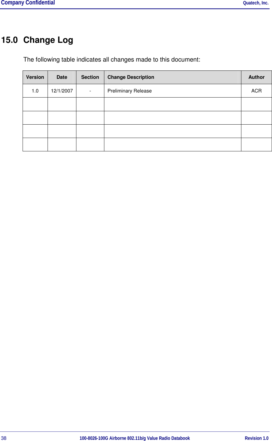 Company Confidential     Quatech, Inc. 38  100-8026-100G Airborne 802.11b/g Value Radio Databook Revision 1.0 15.0 Change Log The following table indicates all changes made to this document: Version  Date  Section  Change Description  Author 1.0 12/1/2007  -  Preliminary Release  ACR                                