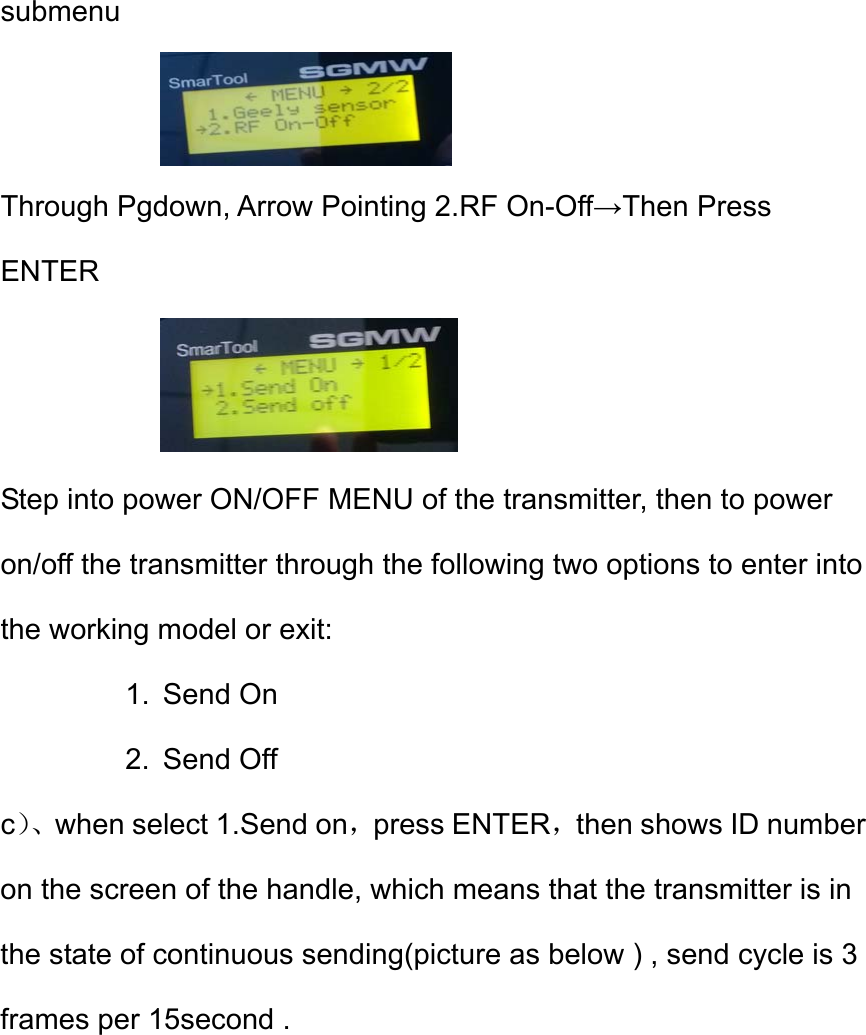 submenu  Through Pgdown, Arrow Pointing 2.RF On-Off&rarr;Then Press ENTER  Step into power ON/OFF MENU of the transmitter, then to power on/off the transmitter through the following two options to enter into the working model or exit: 1. Send On  2. Send Off  c）、when select 1.Send on，press ENTER，then shows ID number on the screen of the handle, which means that the transmitter is in the state of continuous sending(picture as below ) , send cycle is 3 frames per 15second . 