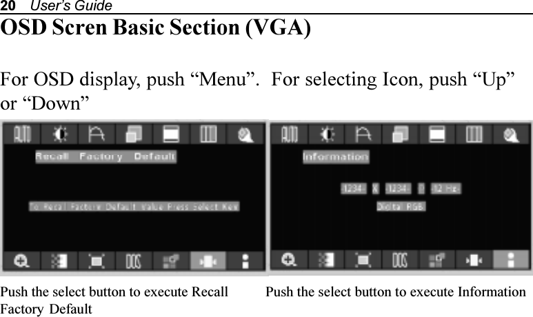 20    Users GuidePush the select button to execute RecallFactory DefaultPush the select button to execute InformationOSD Scren Basic Section (VGA)For OSD display, push Menu.  For selecting Icon, push Upor Down