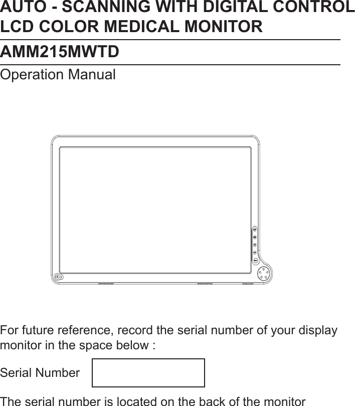 AUTO - SCANNING WITH DIGITAL CONTROLLCD COLOR MEDICAL MONITORAMM215MWTDOperation ManualFor future reference, record the serial number of your display monitor in the space below :Serial NumberThe serial number is located on the back of the monitor