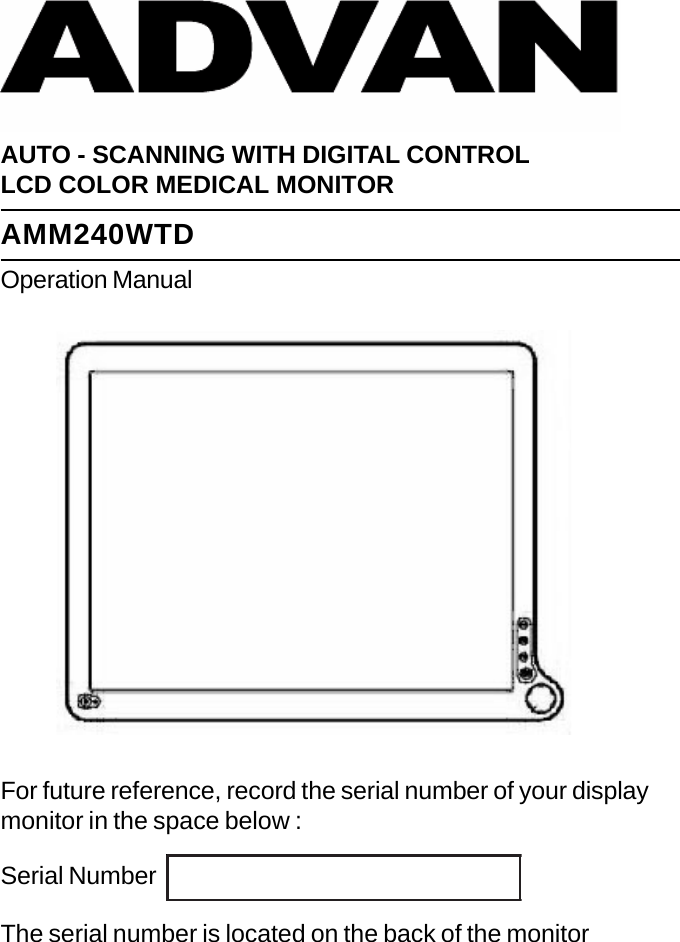 AUTO - SCANNING WITH DIGITAL CONTROLLCD COLOR MEDICAL MONITORAMM240WTDOperation ManualFor future reference, record the serial number of your displaymonitor in the space below :Serial NumberThe serial number is located on the back of the monitor