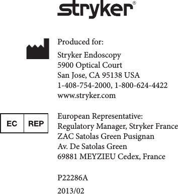 Produced for:Stryker Endoscopy5900 Optical CourtSan Jose, CA 95138 USA1-408-754-2000, 1-800-624-4422www.stryker.comEuropean Representative:Regulatory Manager, Stryker FranceZAC Satolas Green PusignanAv. De Satolas Green69881 MEYZIEU Cedex, FranceP22286A2013/02