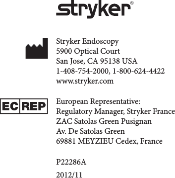 Stryker Endoscopy5900 Optical CourtSan Jose, CA 95138 USA1-408-754-2000, 1-800-624-4422www.stryker.comEuropean Representative:Regulatory Manager, Stryker FranceZAC Satolas Green PusignanAv. De Satolas Green69881 MEYZIEU Cedex, FranceP22286A2012/11