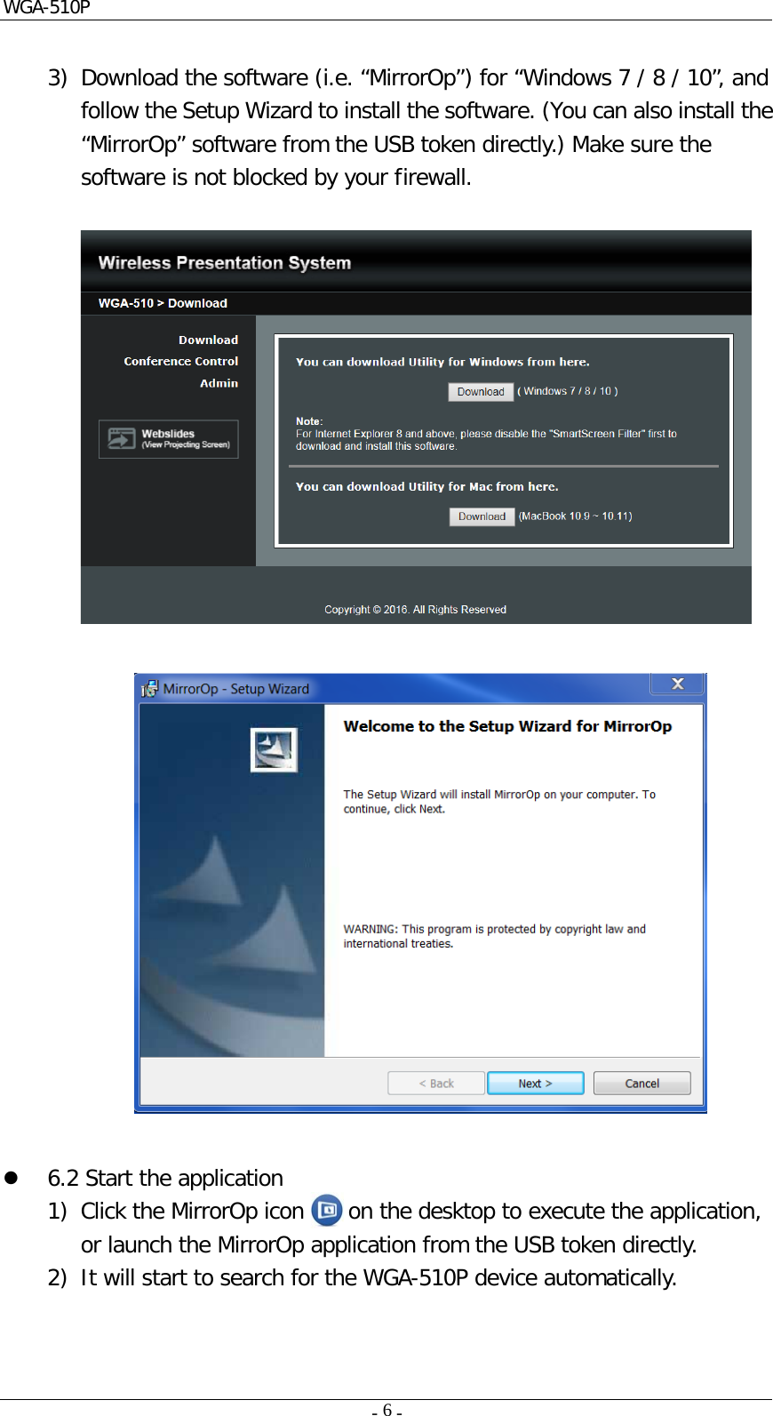 WGA-510P     -    -  6   3) Download the software (i.e. “MirrorOp”) for “Windows 7 / 8 / 10”, and follow the Setup Wizard to install the software. (You can also install the “MirrorOp” software from the USB token directly.) Make sure the software is not blocked by your firewall.                       6.2 Start the application 1) Click the MirrorOp icon    on the desktop to execute the application, or launch the MirrorOp application from the USB token directly.  2) It will start to search for the WGA-510P device automatically. 