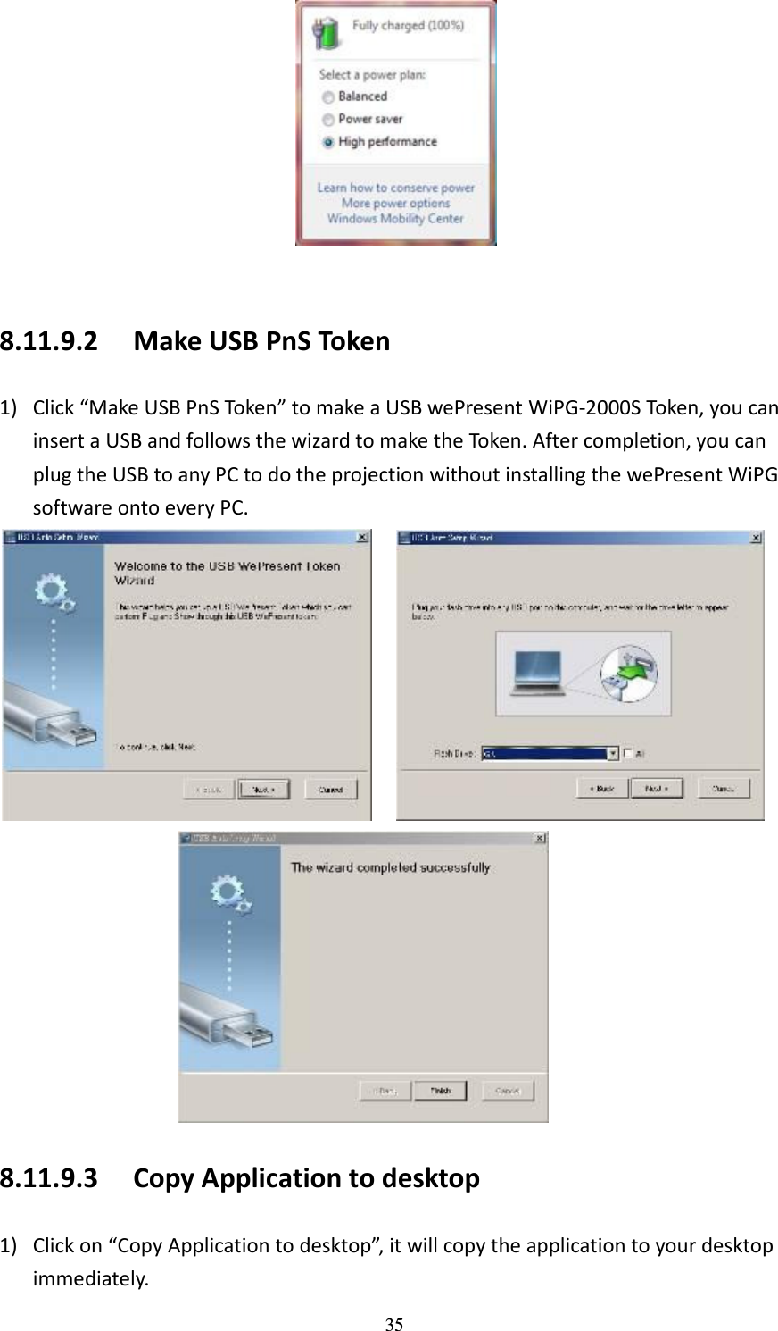   35   8.11.9.2 Make USB PnS Token 1) Click “Make USB PnS Token” to make a USB wePresent WiPG-2000S Token, you can insert a USB and follows the wizard to make the Token. After completion, you can plug the USB to any PC to do the projection without installing the wePresent WiPG software onto every PC.     8.11.9.3 Copy Application to desktop 1) Click on “Copy Application to desktop”, it will copy the application to your desktop immediately.   