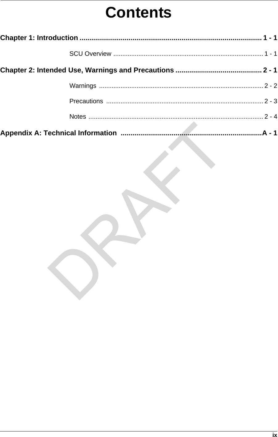 ixContentsChapter 1: Introduction ............................................................................................. 1 - 1SCU Overview .................................................................................... 1 - 1Chapter 2: Intended Use, Warnings and Precautions ............................................ 2 - 1Warnings ............................................................................................ 2 - 2Precautions ........................................................................................ 2 - 3Notes .................................................................................................. 2 - 4Appendix A: Technical Information  ........................................................................A - 1DRAFT