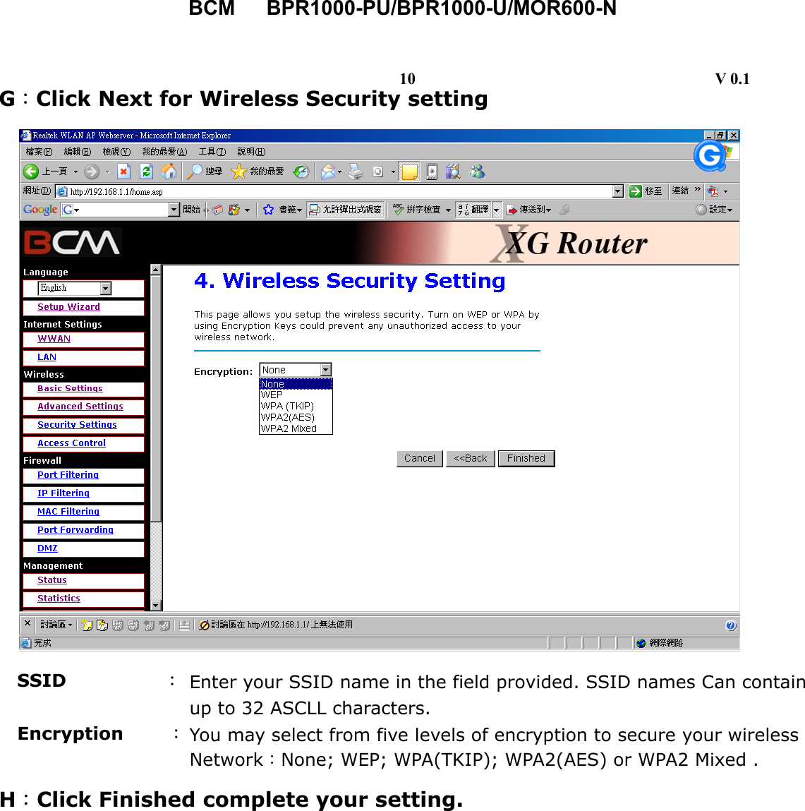 BCM   BPR1000-PU/BPR1000-U/MOR600-N   G：Click Next for Wireless Security setting  H：Click Finished complete your setting.      SSID           ： Enter your SSID name in the field provided. SSID names Can containup to 32 ASCLL characters. Encryption     ：You may select from five levels of encryption to secure your wireless Network：None; WEP; WPA(TKIP); WPA2(AES) or WPA2 Mixed . 10                                     V 0.1 