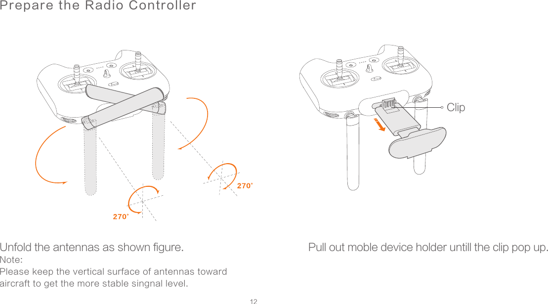 12Unfold the antennas as shown figure. Note:Please keep the vertical surface of antennas toward aircraft to get the more stable singnal level. Pull out moble device holder untill the clip pop up. Prepare the Radio ControllerClip