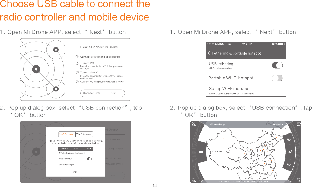 14Choose USB cable to connect the radio controller and mobile device1 . Open Mi Drone APP, select “ Next” button  2 . Pop up dialog box, select “USB connection”, tap “ OK” button   .1 . Open Mi Drone APP, select “ Next” button  2 . Pop up dialog box, select “USB connection”, tap “ OK” button  