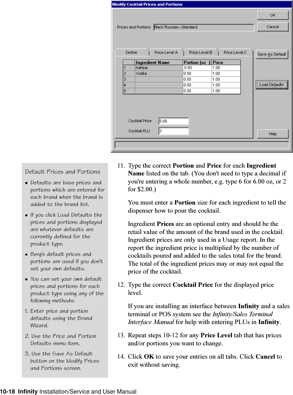 10-18  Infinity Installation/Service and User Manual11. Type the correct Portion and Price for each IngredientName listed on the tab. (You don&apos;t need to type a decimal ifyou&apos;re entering a whole number, e.g. type 6 for 6.00 oz, or 2for $2.00.)You must enter a Portion size for each ingredient to tell thedispenser how to pour the cocktail.Ingredient Prices are an optional entry and should be theretail value of the amount of the brand used in the cocktail.Ingredient prices are only used in a Usage report. In thereport the ingredient price is multiplied by the number ofcocktails poured and added to the sales total for the brand.The total of the ingredient prices may or may not equal theprice of the cocktail.12. Type the correct Cocktail Price for the displayed pricelevel.If you are installing an interface between Infinity and a salesterminal or POS system see the Infinity/Sales TerminalInterface Manual for help with entering PLUs in Infinity.13. Repeat steps 10-12 for any Price Level tab that has pricesand/or portions you want to change.14. Click OK to save your entries on all tabs. Click Cancel toexit without saving.Default Prices and PortionslDefaults are base prices andportions which are entered foreach brand when the brand isadded to the brand list.lIf you click Load Defaults theprices and portions displayedare whatever defaults arecurrently defined for theproduct type.lBergs default prices andportions are used if you dontset your own defaults.lYou can set your own defaultprices and portions for eachproduct type using any of thefollowing methods:1. Enter price and portiondefaults using the BrandWizard.2. Use the Price and PortionDefaults menu item.3. Use the Save As Defaultbutton on the Modify Pricesand Portions screen.