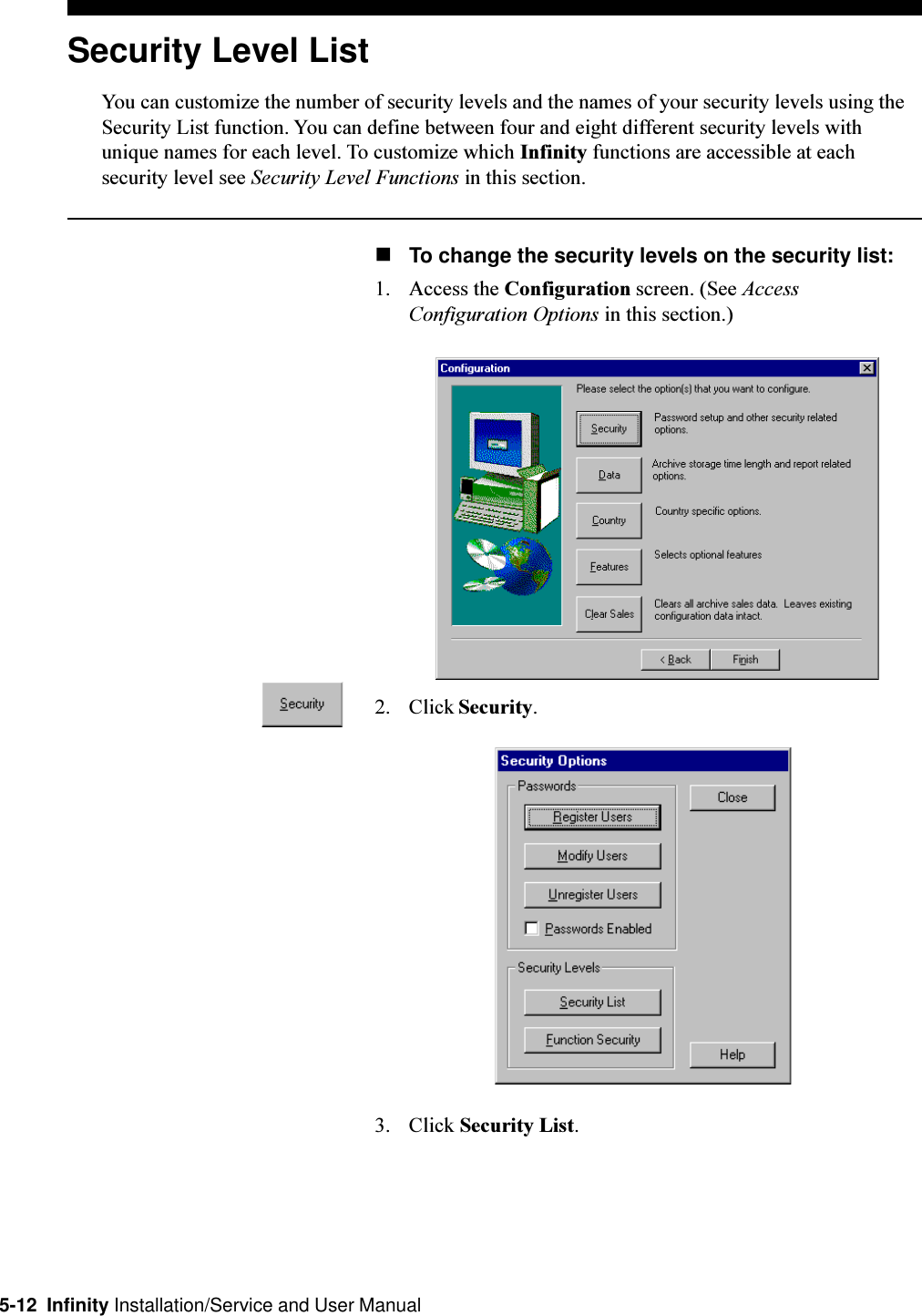 5-12  Infinity Installation/Service and User ManualSecurity Level ListYou can customize the number of security levels and the names of your security levels using theSecurity List function. You can define between four and eight different security levels withunique names for each level. To customize which Infinity functions are accessible at eachsecurity level see Security Level Functions in this section.nTo change the security levels on the security list:1. Access the Configuration screen. (See AccessConfiguration Options in this section.)2. Click Security.3. Click Security List.