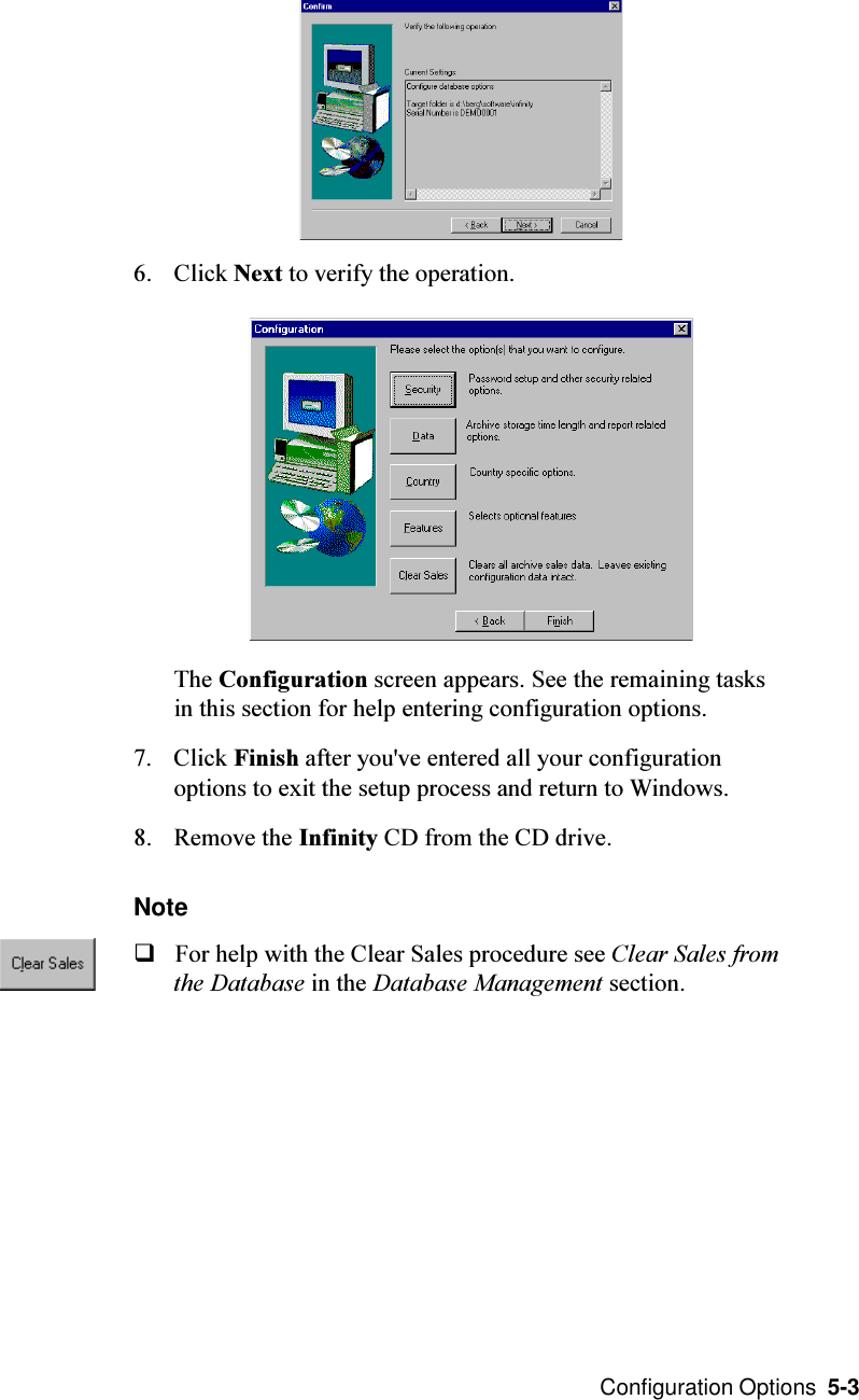  Configuration Options  5-36. Click Next to verify the operation.The Configuration screen appears. See the remaining tasksin this section for help entering configuration options.7. Click Finish after you&apos;ve entered all your configurationoptions to exit the setup process and return to Windows.8. Remove the Infinity CD from the CD drive.NoteqFor help with the Clear Sales procedure see Clear Sales fromthe Database in the Database Management section.
