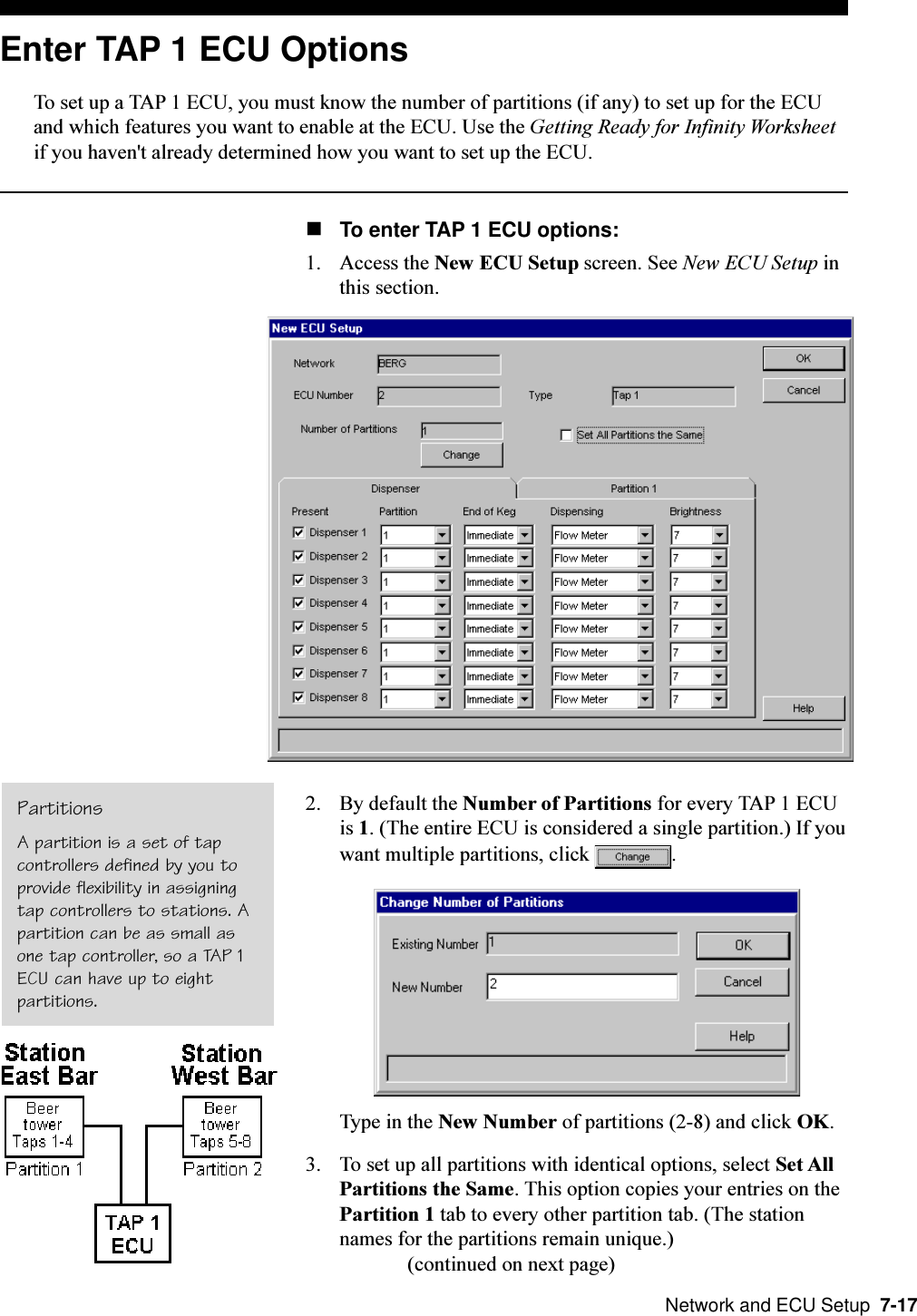  Network and ECU Setup  7-17Enter TAP 1 ECU OptionsTo set up a TAP 1 ECU, you must know the number of partitions (if any) to set up for the ECUand which features you want to enable at the ECU. Use the Getting Ready for Infinity Worksheetif you haven&apos;t already determined how you want to set up the ECU.nTo enter TAP 1 ECU options:1. Access the New ECU Setup screen. See New ECU Setup inthis section.2. By default the Number of Partitions for every TAP 1 ECUis 1. (The entire ECU is considered a single partition.) If youwant multiple partitions, click  .Type in the New Number of partitions (2-8) and click OK.3. To set up all partitions with identical options, select Set AllPartitions the Same. This option copies your entries on thePartition 1 tab to every other partition tab. (The stationnames for the partitions remain unique.)(continued on next page)PartitionsA partition is a set of tapcontrollers defined by you toprovide flexibility in assigningtap controllers to stations. Apartition can be as small asone tap controller, so a TAP 1ECU can have up to eightpartitions.