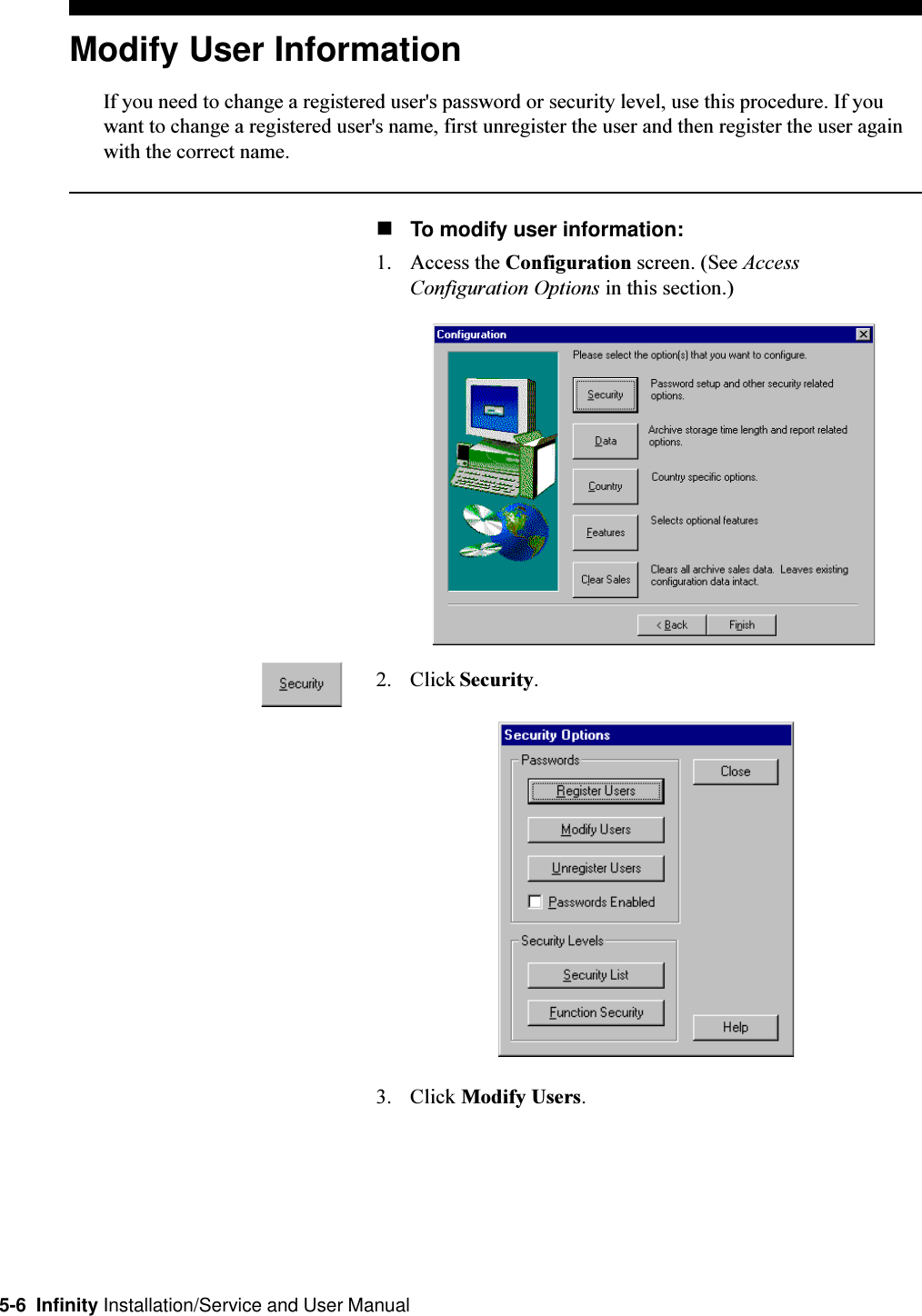 5-6  Infinity Installation/Service and User ManualModify User InformationIf you need to change a registered user&apos;s password or security level, use this procedure. If youwant to change a registered user&apos;s name, first unregister the user and then register the user againwith the correct name.nTo modify user information:1. Access the Configuration screen. (See AccessConfiguration Options in this section.)2. Click Security.3. Click Modify Users.