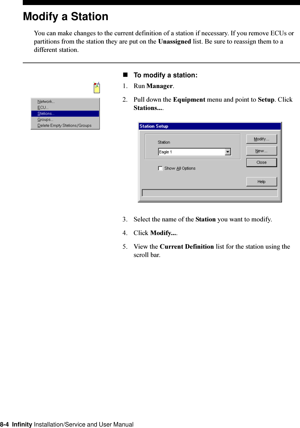 8-4  Infinity Installation/Service and User ManualModify a StationYou can make changes to the current definition of a station if necessary. If you remove ECUs orpartitions from the station they are put on the Unassigned list. Be sure to reassign them to adifferent station.nTo modify a station:1. Run Manager.2. Pull down the Equipment menu and point to Setup. ClickStations....3. Select the name of the Station you want to modify.4. Click Modify....5. View the Current Definition list for the station using thescroll bar.