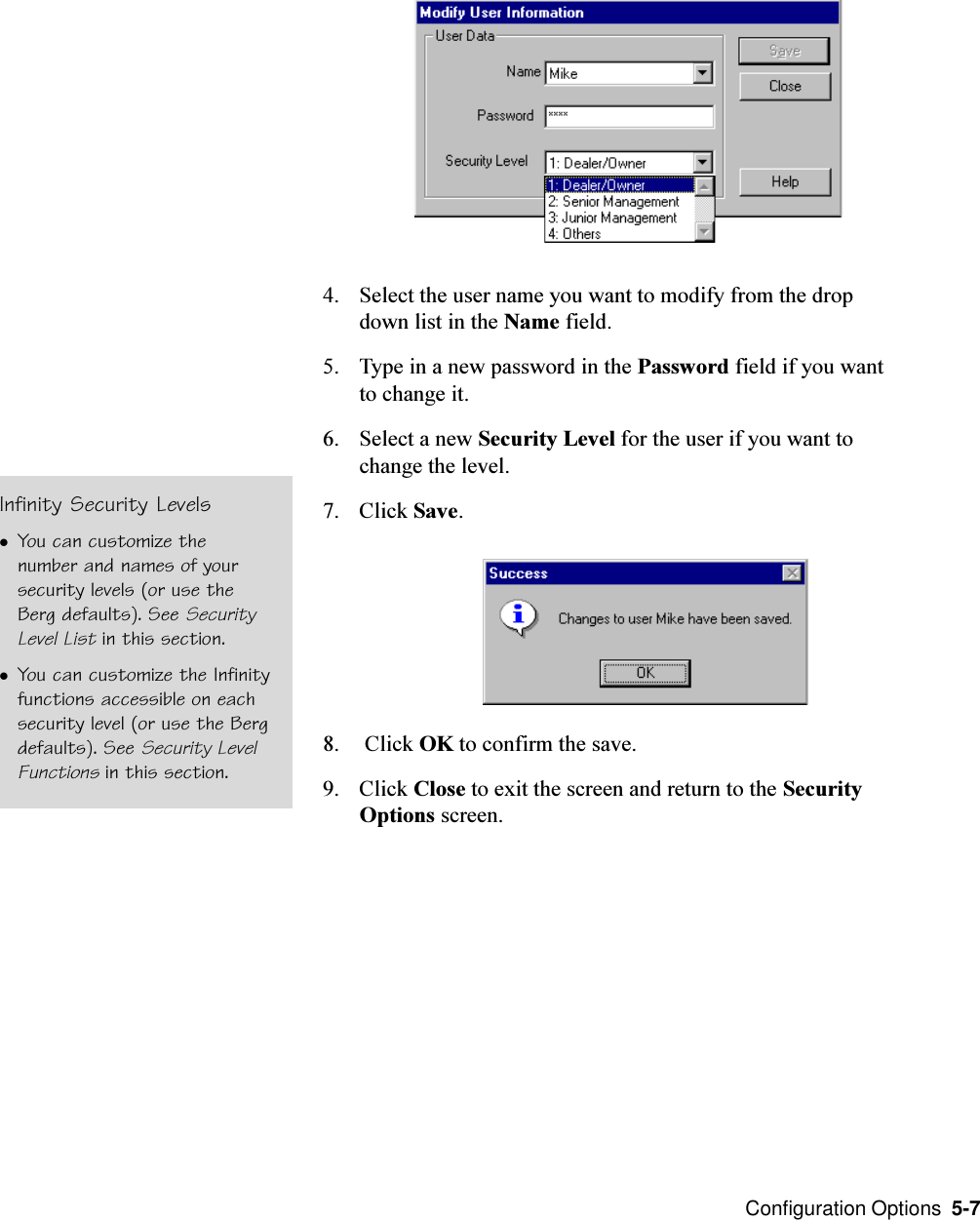  Configuration Options  5-74. Select the user name you want to modify from the dropdown list in the Name field.5. Type in a new password in the Password field if you wantto change it.6. Select a new Security Level for the user if you want tochange the level.7. Click Save.8.  Click OK to confirm the save.9. Click Close to exit the screen and return to the SecurityOptions screen.Infinity Security LevelslYou can customize thenumber and names of yoursecurity levels (or use theBerg defaults). See SecurityLevel List in this section.lYou can customize the Infinityfunctions accessible on eachsecurity level (or use the Bergdefaults). See Security LevelFunctions in this section.