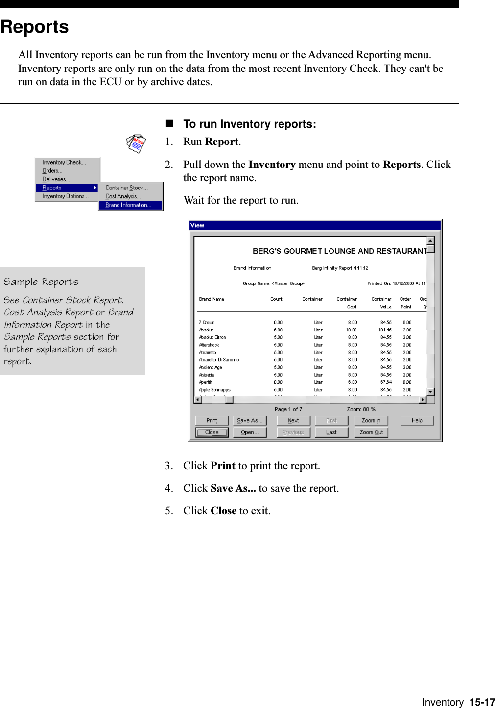  Inventory  15-17ReportsAll Inventory reports can be run from the Inventory menu or the Advanced Reporting menu.Inventory reports are only run on the data from the most recent Inventory Check. They can&apos;t berun on data in the ECU or by archive dates.nTo run Inventory reports:1. Run Report.2. Pull down the Inventory menu and point to Reports. Clickthe report name.Wait for the report to run.3. Click Print to print the report.4. Click Save As... to save the report.5. Click Close to exit.Sample ReportsSee Container Stock Report,Cost Analysis Report or BrandInformation Report in theSample Reports section forfurther explanation of eachreport.