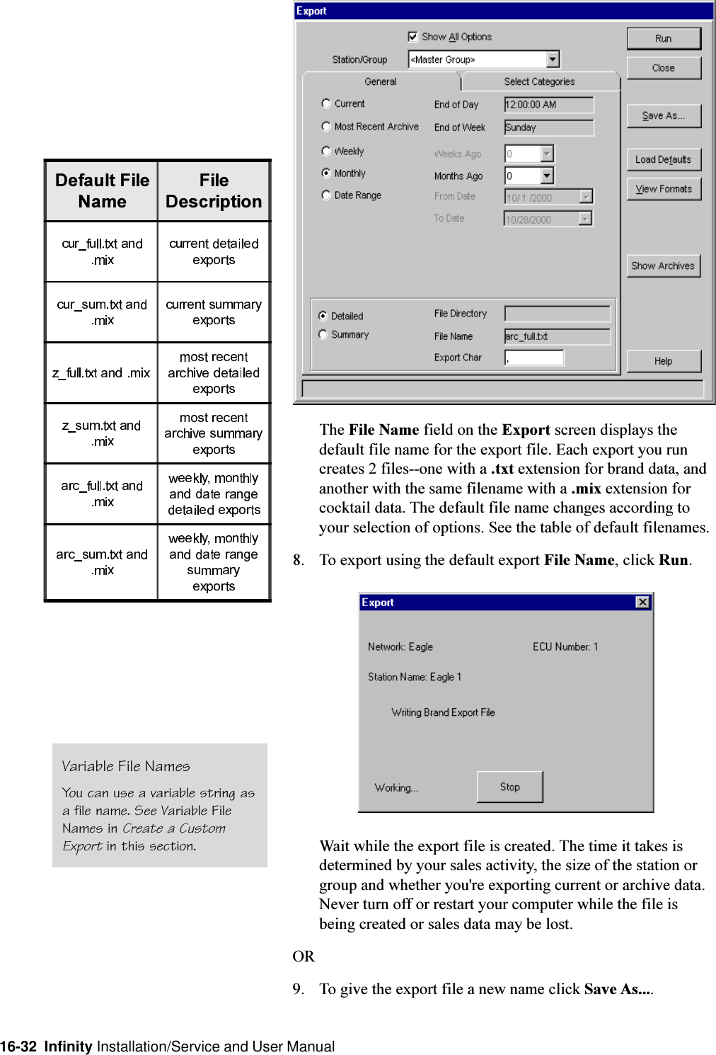 16-32  Infinity Installation/Service and User ManualThe File Name field on the Export screen displays thedefault file name for the export file. Each export you runcreates 2 files--one with a .txt extension for brand data, andanother with the same filename with a .mix extension forcocktail data. The default file name changes according toyour selection of options. See the table of default filenames.8. To export using the default export File Name, click Run.Wait while the export file is created. The time it takes isdetermined by your sales activity, the size of the station orgroup and whether you&apos;re exporting current or archive data.Never turn off or restart your computer while the file isbeing created or sales data may be lost.OR9. To give the export file a new name click Save As....&apos;HIDXOW)LOH1DPH)LOH&apos;HVFULSWLRQVariable File NamesYou can use a variable string asa file name. See Variable FileNames in Create a CustomExport in this section.