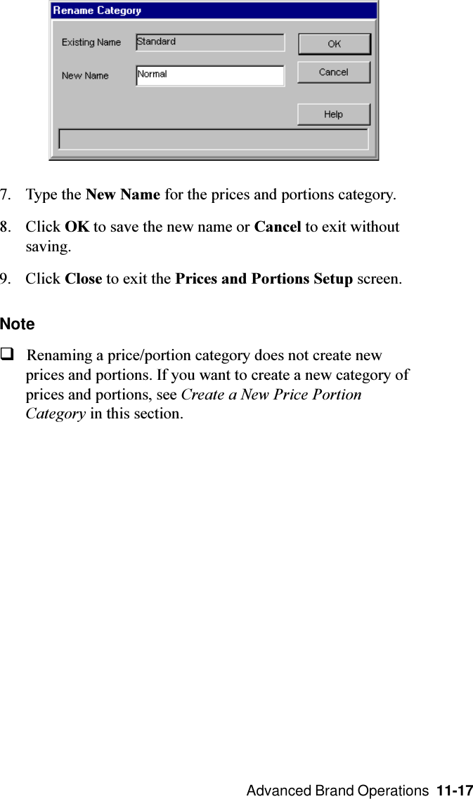  Advanced Brand Operations  11-177. Type the New Name for the prices and portions category.8. Click OK to save the new name or Cancel to exit withoutsaving.9. Click Close to exit the Prices and Portions Setup screen.NoteqRenaming a price/portion category does not create newprices and portions. If you want to create a new category ofprices and portions, see Create a New Price PortionCategory in this section.