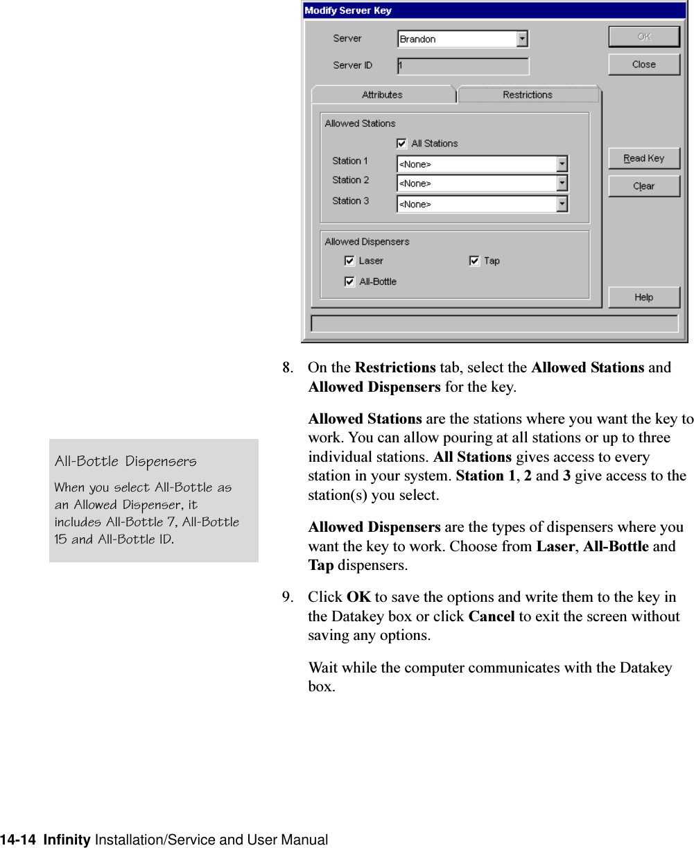 14-14  Infinity Installation/Service and User Manual8. On the Restrictions tab, select the Allowed Stations andAllowed Dispensers for the key.Allowed Stations are the stations where you want the key towork. You can allow pouring at all stations or up to threeindividual stations. All Stations gives access to everystation in your system. Station 1, 2 and 3 give access to thestation(s) you select.Allowed Dispensers are the types of dispensers where youwant the key to work. Choose from Laser, All-Bottle andTap dispensers.9. Click OK to save the options and write them to the key inthe Datakey box or click Cancel to exit the screen withoutsaving any options.Wait while the computer communicates with the Datakeybox.All-Bottle DispensersWhen you select All-Bottle asan Allowed Dispenser, itincludes All-Bottle 7, All-Bottle15 and All-Bottle ID.