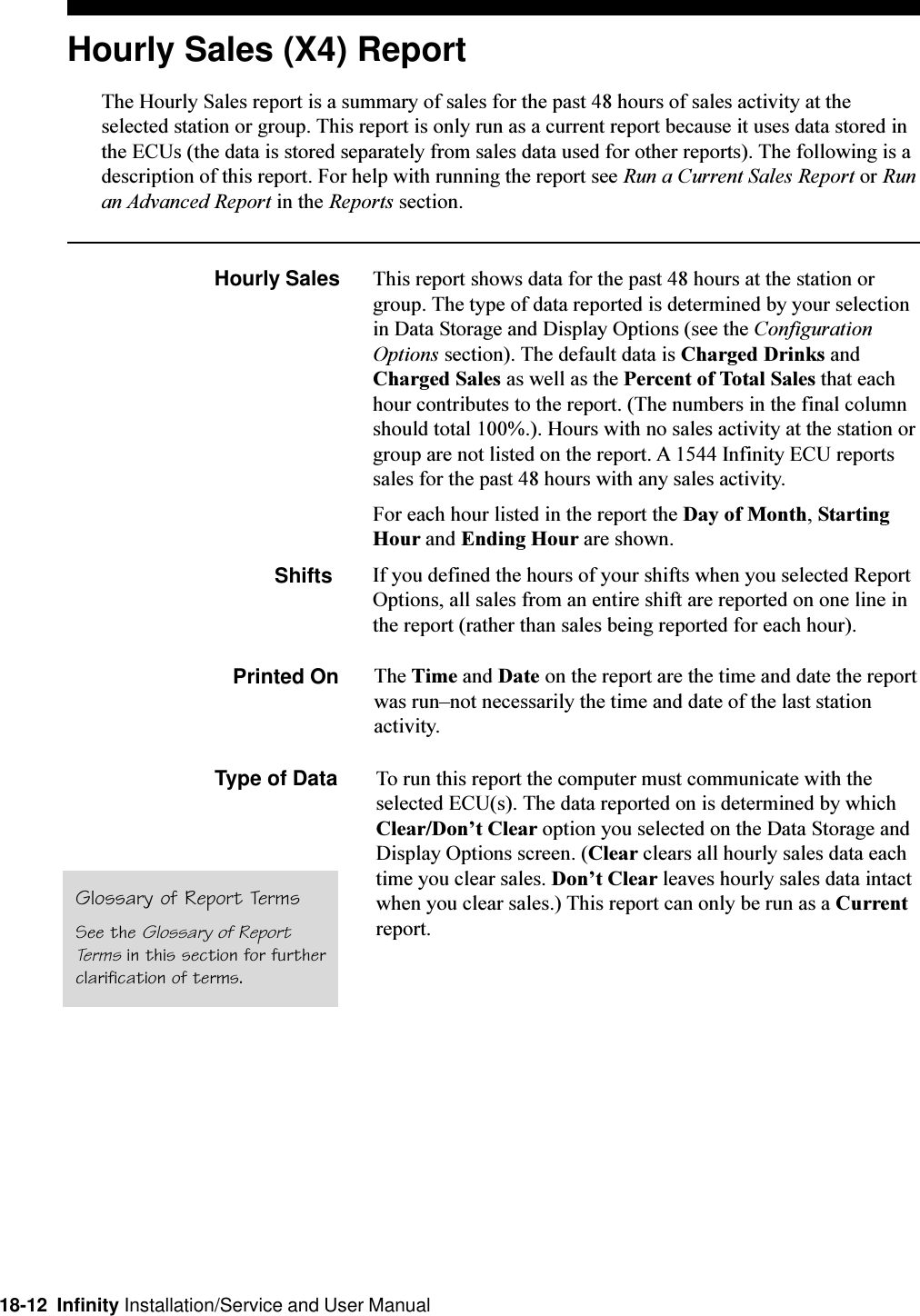 18-12  Infinity Installation/Service and User ManualHourly Sales (X4) ReportThe Hourly Sales report is a summary of sales for the past 48 hours of sales activity at theselected station or group. This report is only run as a current report because it uses data stored inthe ECUs (the data is stored separately from sales data used for other reports). The following is adescription of this report. For help with running the report see Run a Current Sales Report or Runan Advanced Report in the Reports section.Hourly Sales This report shows data for the past 48 hours at the station orgroup. The type of data reported is determined by your selectionin Data Storage and Display Options (see the ConfigurationOptions section). The default data is Charged Drinks andCharged Sales as well as the Percent of Total Sales that eachhour contributes to the report. (The numbers in the final columnshould total 100%.). Hours with no sales activity at the station orgroup are not listed on the report. A 1544 Infinity ECU reportssales for the past 48 hours with any sales activity.For each hour listed in the report the Day of Month, StartingHour and Ending Hour are shown.Shifts If you defined the hours of your shifts when you selected ReportOptions, all sales from an entire shift are reported on one line inthe report (rather than sales being reported for each hour).Printed On The Time and Date on the report are the time and date the reportwas runnot necessarily the time and date of the last stationactivity.Type of Data To run this report the computer must communicate with theselected ECU(s). The data reported on is determined by whichClear/Dont Clear option you selected on the Data Storage andDisplay Options screen. (Clear clears all hourly sales data eachtime you clear sales. Dont Clear leaves hourly sales data intactwhen you clear sales.) This report can only be run as a Currentreport.Glossary of Report TermsSee the Glossary of ReportTerms in this section for furtherclarification of terms.