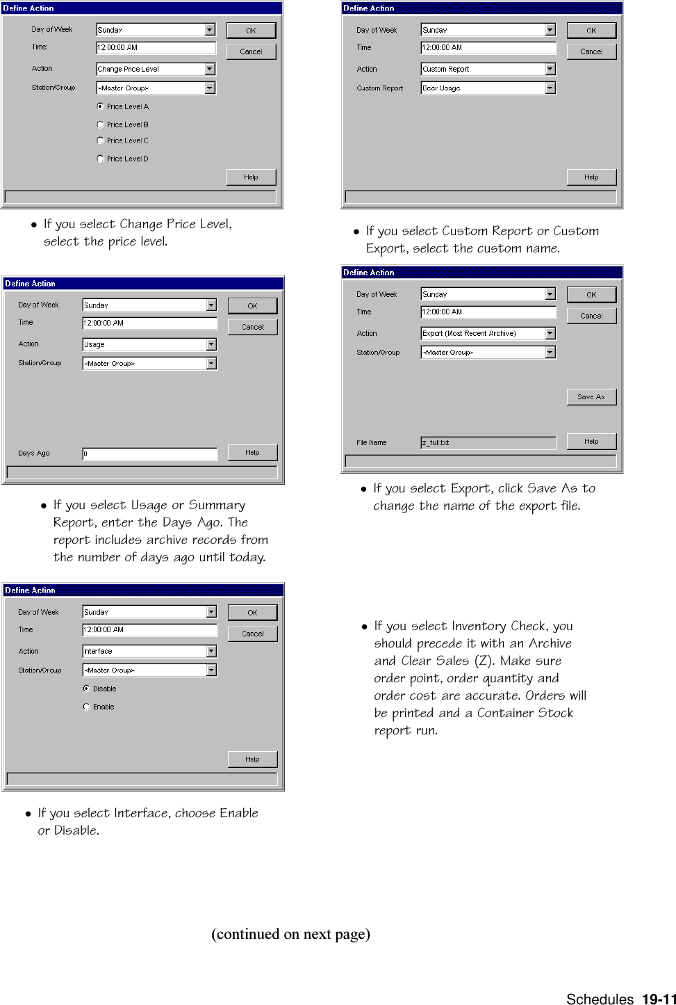  Schedules  19-11lIf you select Custom Report or CustomExport, select the custom name.lIf you select Change Price Level,select the price level.lIf you select Export, click Save As tochange the name of the export file.lIf you select Usage or SummaryReport, enter the Days Ago. Thereport includes archive records fromthe number of days ago until today.(continued on next page)lIf you select Interface, choose Enableor Disable.lIf you select Inventory Check, youshould precede it with an Archiveand Clear Sales (Z). Make sureorder point, order quantity andorder cost are accurate. Orders willbe printed and a Container Stockreport run.