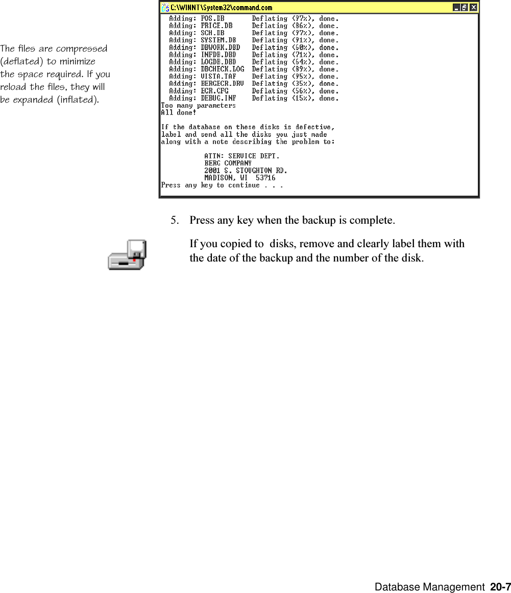  Database Management  20-75. Press any key when the backup is complete.If you copied to  disks, remove and clearly label them withthe date of the backup and the number of the disk.The files are compressed(deflated) to minimizethe space required. If youreload the files, they willbe expanded (inflated).