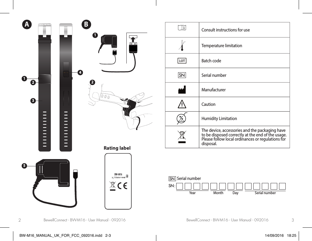 BewellConnect - BW-M16 - User Manual - 092016 BewellConnect - BW-M16 - User Manual - 0920162 3Consult instructions for useTemperature limitationBatch codeSNSerial numberManufacturerCautionHumidity LimitationThe device, accessories and the packaging have to be disposed correctly at the end of the usage. Please follow local ordinances or regulations for disposal.Year Month DaySerial numberSNSN :Serial numberBW-M16 Rating labelA B1123452BW-M16_MANUAL_UK_FOR_FCC_092016.indd   2-3 14/09/2016   18:25