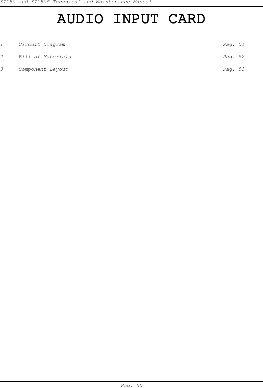 XT150 and XT150S Technical and Maintenance ManualPag. 50AUDIO INPUT CARDAUDIO INPUT CARDAUDIO INPUT CARDAUDIO INPUT CARDAUDIO INPUT CARD1 Circuit Diagram Pag. 512 Bill of Materials Pag. 523 Component Layout Pag. 53