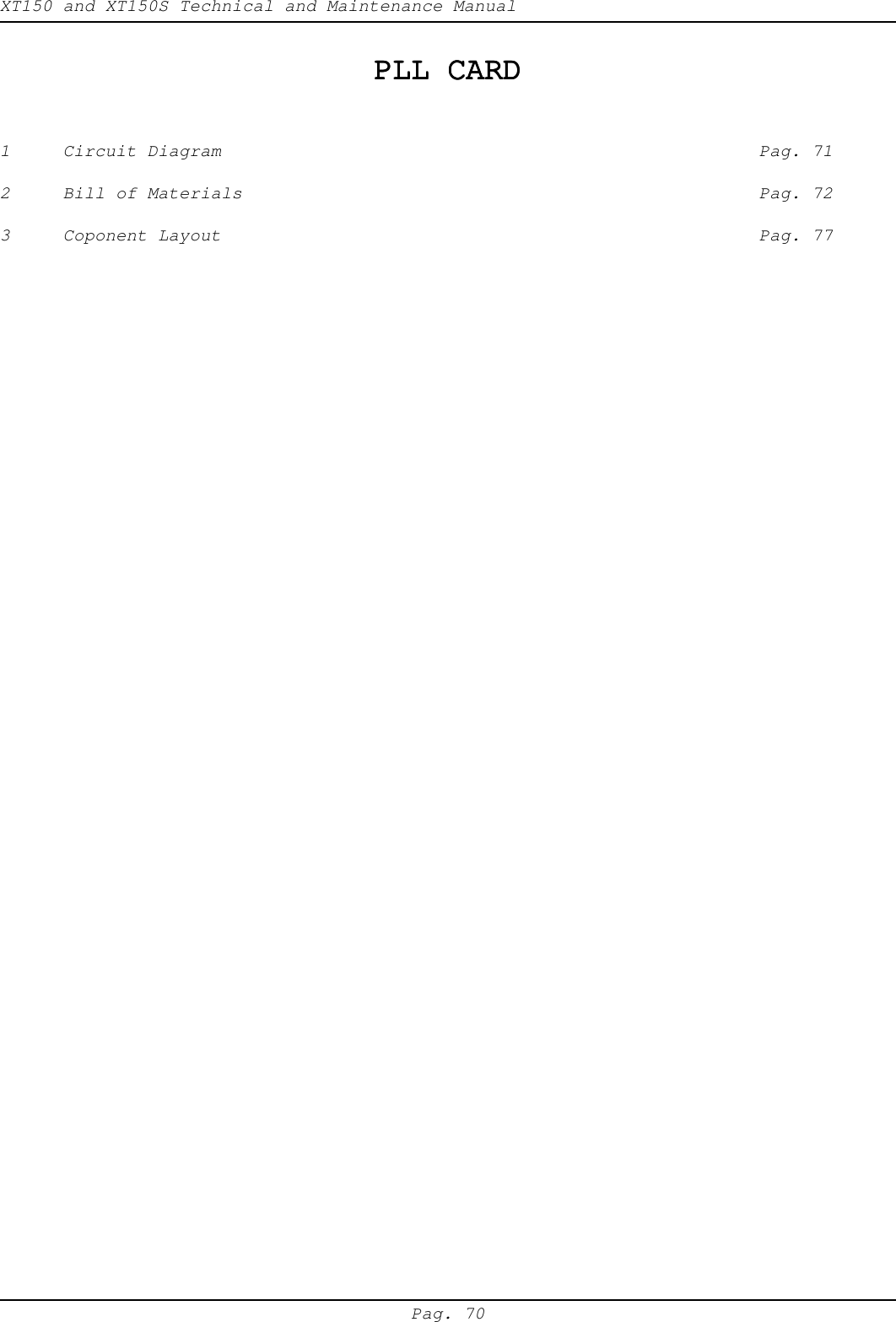 XT150 and XT150S Technical and Maintenance ManualPag. 70PLL CARDPLL CARDPLL CARDPLL CARDPLL CARD1 Circuit Diagram Pag. 712 Bill of Materials Pag. 723 Coponent Layout Pag. 77