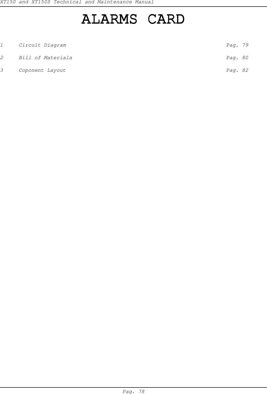 XT150 and XT150S Technical and Maintenance ManualPag. 78ALARMS CARDALARMS CARDALARMS CARDALARMS CARDALARMS CARD1 Circuit Diagram Pag. 792 Bill of Materials Pag. 803 Coponent Layout Pag. 82