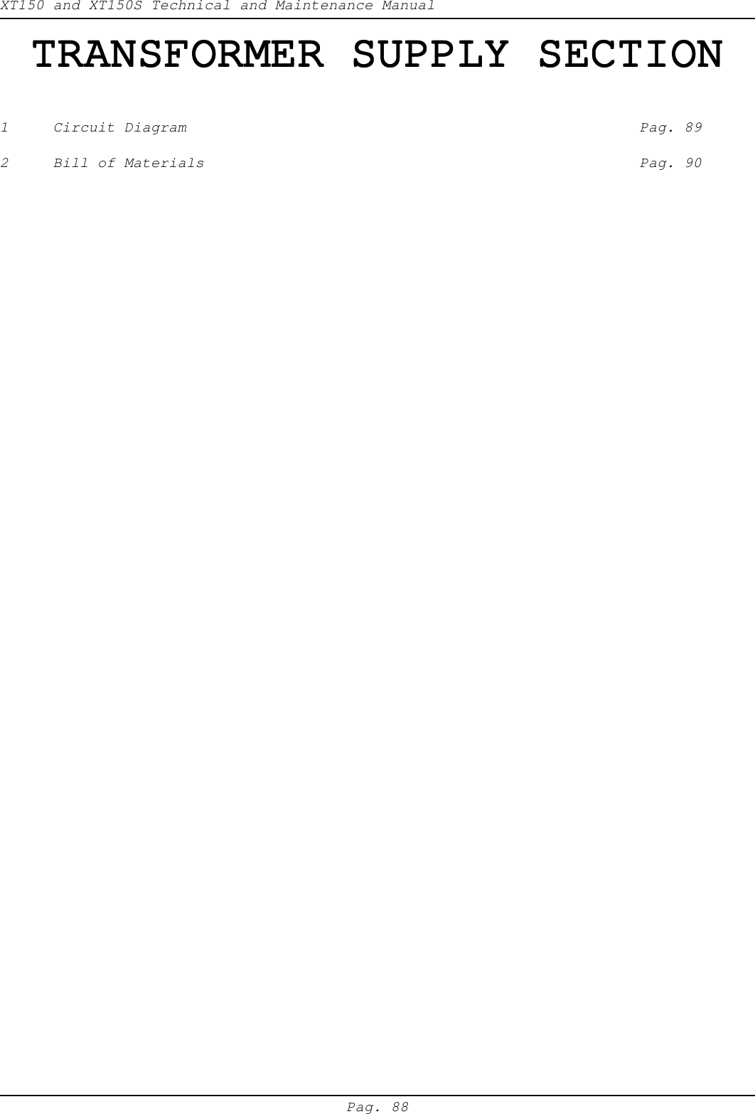 XT150 and XT150S Technical and Maintenance ManualPag. 88TRANSFORMER SUPPLY SECTIONTRANSFORMER SUPPLY SECTIONTRANSFORMER SUPPLY SECTIONTRANSFORMER SUPPLY SECTIONTRANSFORMER SUPPLY SECTION1 Circuit Diagram Pag. 892 Bill of Materials Pag. 90