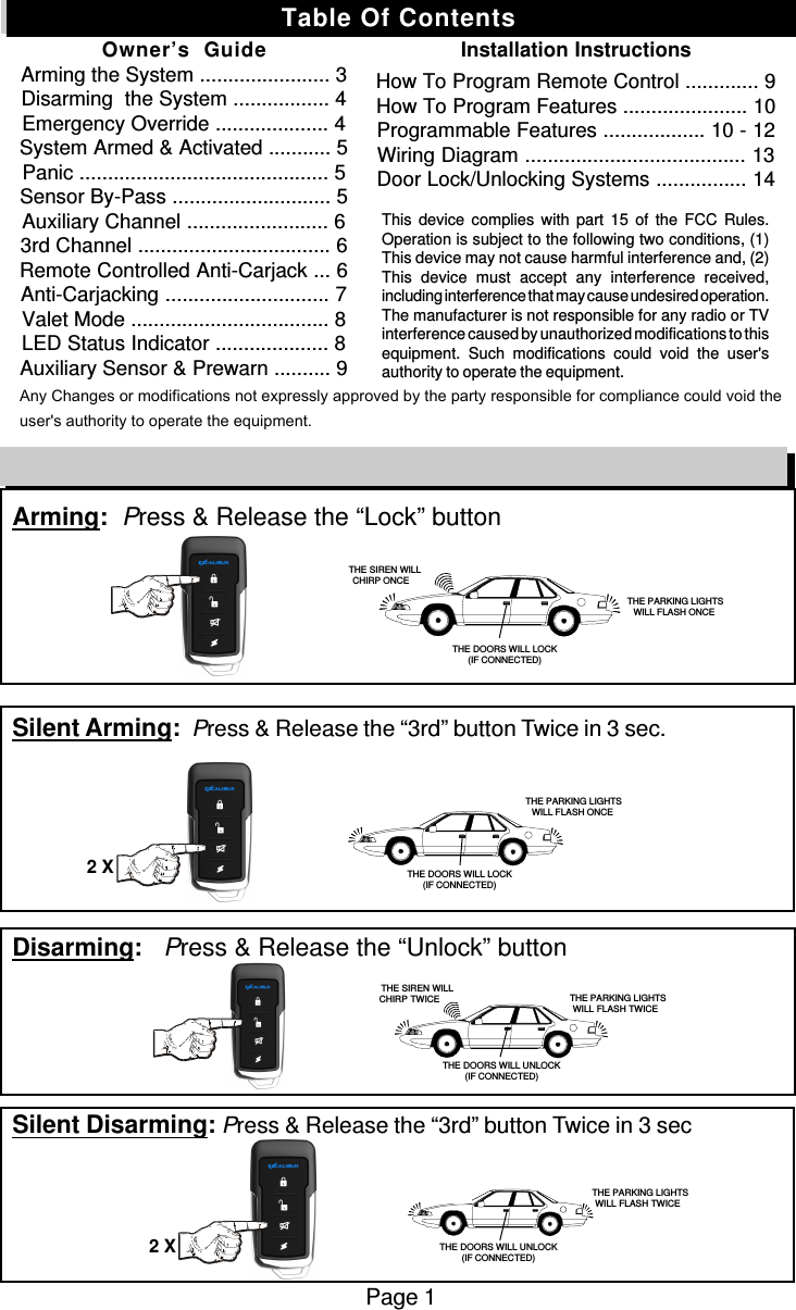 Arming:  Press &amp; Release the “Lock” buttonSilent Arming:  Press &amp; Release the “3rd” button Twice in 3 sec.Disarming:   Press &amp; Release the “Unlock” buttonSilent Disarming: Press &amp; Release the “3rd” button Twice in 3 secPage 1Remote Control Quick Reference Guide   THE SIREN WILLCHIRP ONCE THE PARKING LIGHTSWILL FLASH ONCETHE DOORS WILL LOCK(IF CONNECTED) THE PARKING LIGHTSWILL FLASH ONCETHE DOORS WILL LOCK(IF CONNECTED)   THE SIREN WILLCHIRP TWICE  THE PARKING LIGHTSWILL FLASH TWICETHE DOORS WILL UNLOCK(IF CONNECTED) THE PARKING LIGHTSWILL FLASH TWICETHE DOORS WILL UNLOCK(IF CONNECTED)Table Of ContentsOwner’s  GuideArming the System ....................... 3Disarming  the System ................. 4Emergency Override .................... 4System Armed &amp; Activated ........... 5Panic ............................................ 5Sensor By-Pass ............................ 5Auxiliary Channel ......................... 63rd Channel .................................. 6Remote Controlled Anti-Carjack ... 6Anti-Carjacking ............................. 7Valet Mode ................................... 8LED Status Indicator .................... 8Auxiliary Sensor &amp; Prewarn .......... 9Installation InstructionsHow To Program Remote Control ............. 9How To Program Features ...................... 10Programmable Features .................. 10 - 12Wiring Diagram ....................................... 13Door Lock/Unlocking Systems ................ 14This device complies with part 15 of the FCC Rules.Operation is subject to the following two conditions, (1)This device may not cause harmful interference and, (2)This device must accept any interference received,including interference that may cause undesired operation.The manufacturer is not responsible for any radio or TVinterference caused by unauthorized modifications to thisequipment. Such modifications could void the user&apos;sauthority to operate the equipment.Any Changes or modifications not expressly approved by the party responsible for compliance could void the user&apos;s authority to operate the equipment. 2 X2 X