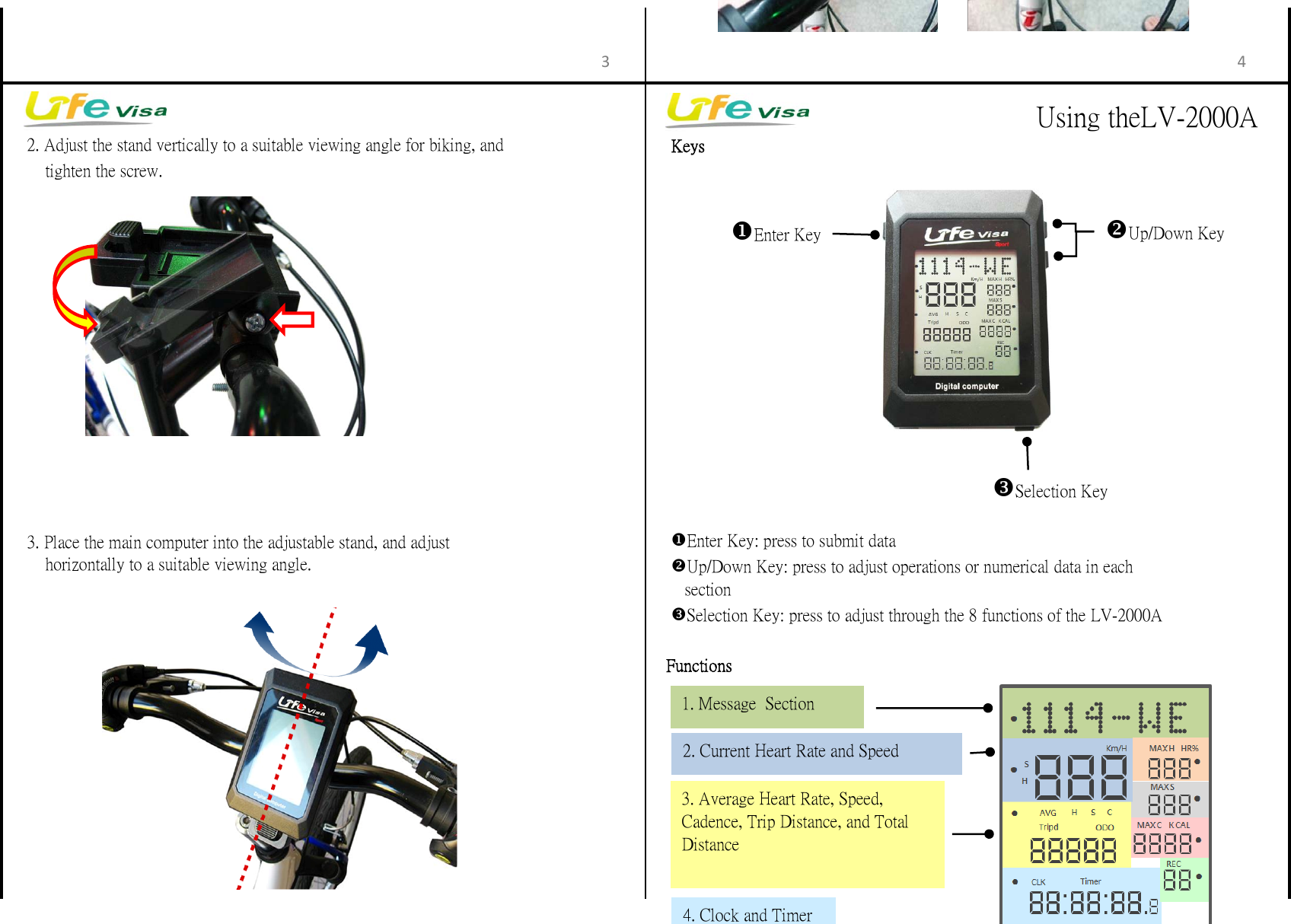      Keys         tighten the screw.　Functions     3. Place the main computer into the adjustable stand, and adjust         horizontally to a suitable viewing angle.     Selection Key: press to adjust through the 8 functions of the LV-2000A     Up/Down Key: press to adjust operations or numerical data in each        section     Enter Key: press to submit data     2. Adjust the stand vertically to a suitable viewing angle for biking, and3 4Enter KeySelection KeyUp/Down Key1. Message  Section2. Current Heart Rate and Speed3. Average Heart Rate, Speed,Cadence, Trip Distance, and TotalDistance4. Clock and TimerUsing theLV-2000A