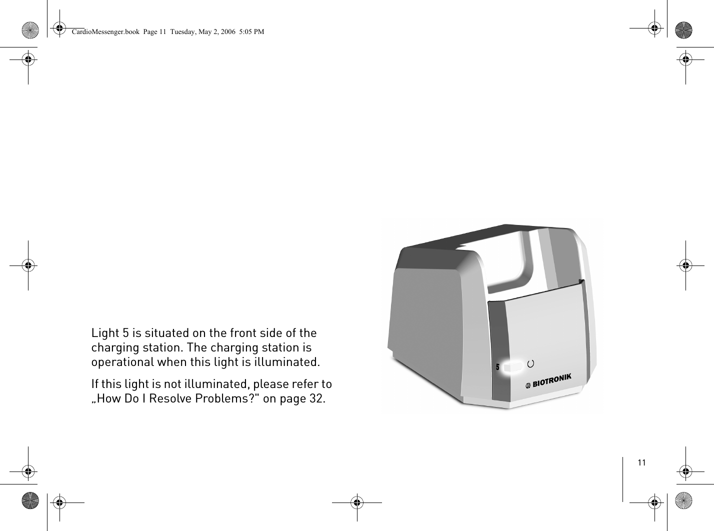 11Light 5 is situated on the front side of the charging station. The charging station is operational when this light is illuminated. If this light is not illuminated, please refer to „How Do I Resolve Problems?&quot; on page 32.CardioMessenger.book  Page 11  Tuesday, May 2, 2006  5:05 PM