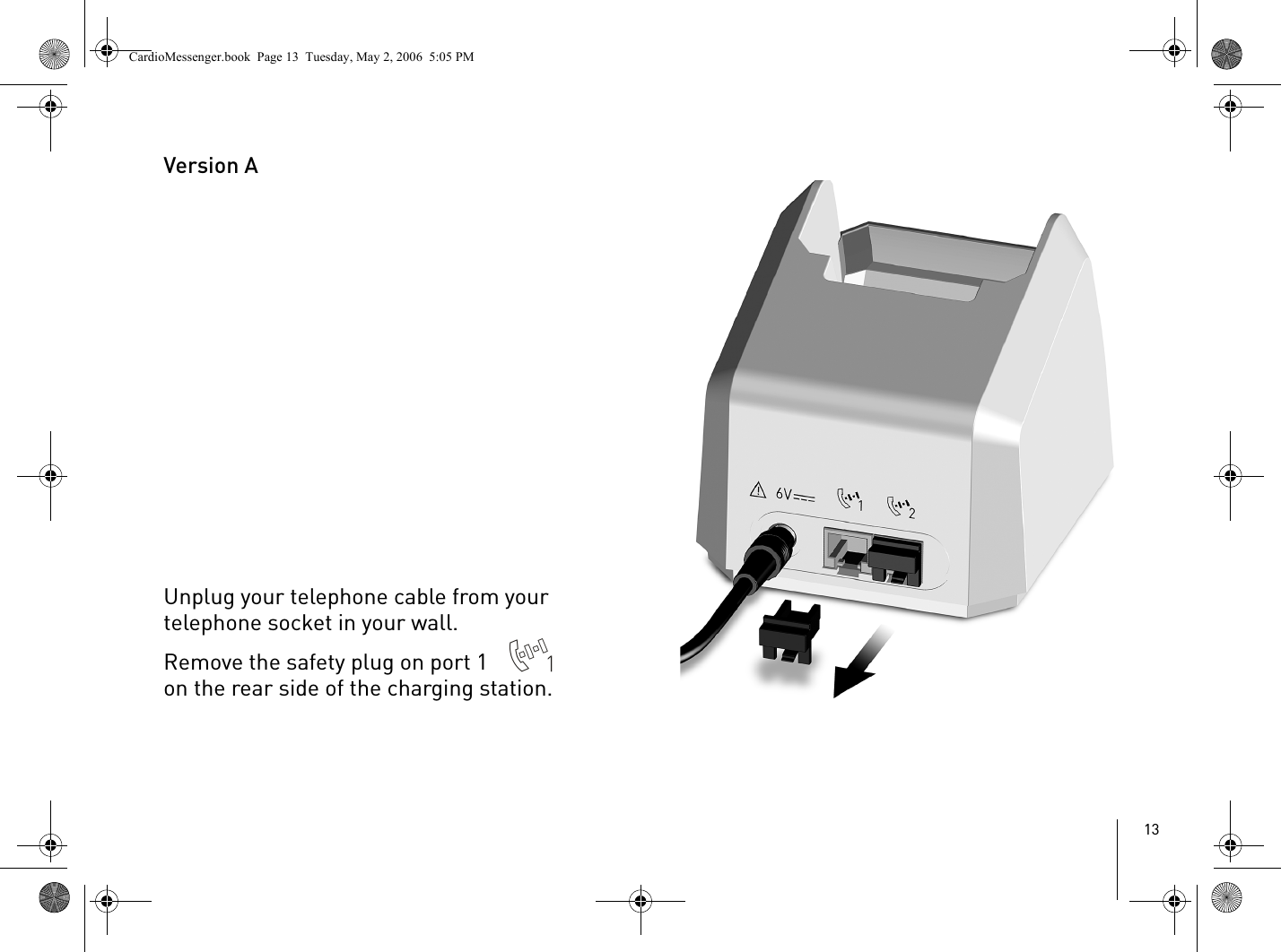 13Version AUnplug your telephone cable from your telephone socket in your wall.Remove the safety plug on port 1   on the rear side of the charging station.CardioMessenger.book  Page 13  Tuesday, May 2, 2006  5:05 PM