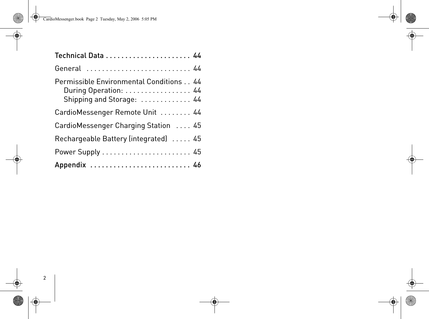 2Technical Data . . . . . . . . . . . . . . . . . . . . . .  44General   . . . . . . . . . . . . . . . . . . . . . . . . . . .  44Permissible Environmental Conditions . .  44During Operation: . . . . . . . . . . . . . . . . .  44Shipping and Storage:  . . . . . . . . . . . . .  44CardioMessenger Remote Unit  . . . . . . . .  44CardioMessenger Charging Station   . . . .  45Rechargeable Battery (integrated)   . . . . .  45Power Supply . . . . . . . . . . . . . . . . . . . . . . .  45Appendix  . . . . . . . . . . . . . . . . . . . . . . . . . .  46CardioMessenger.book  Page 2  Tuesday, May 2, 2006  5:05 PM